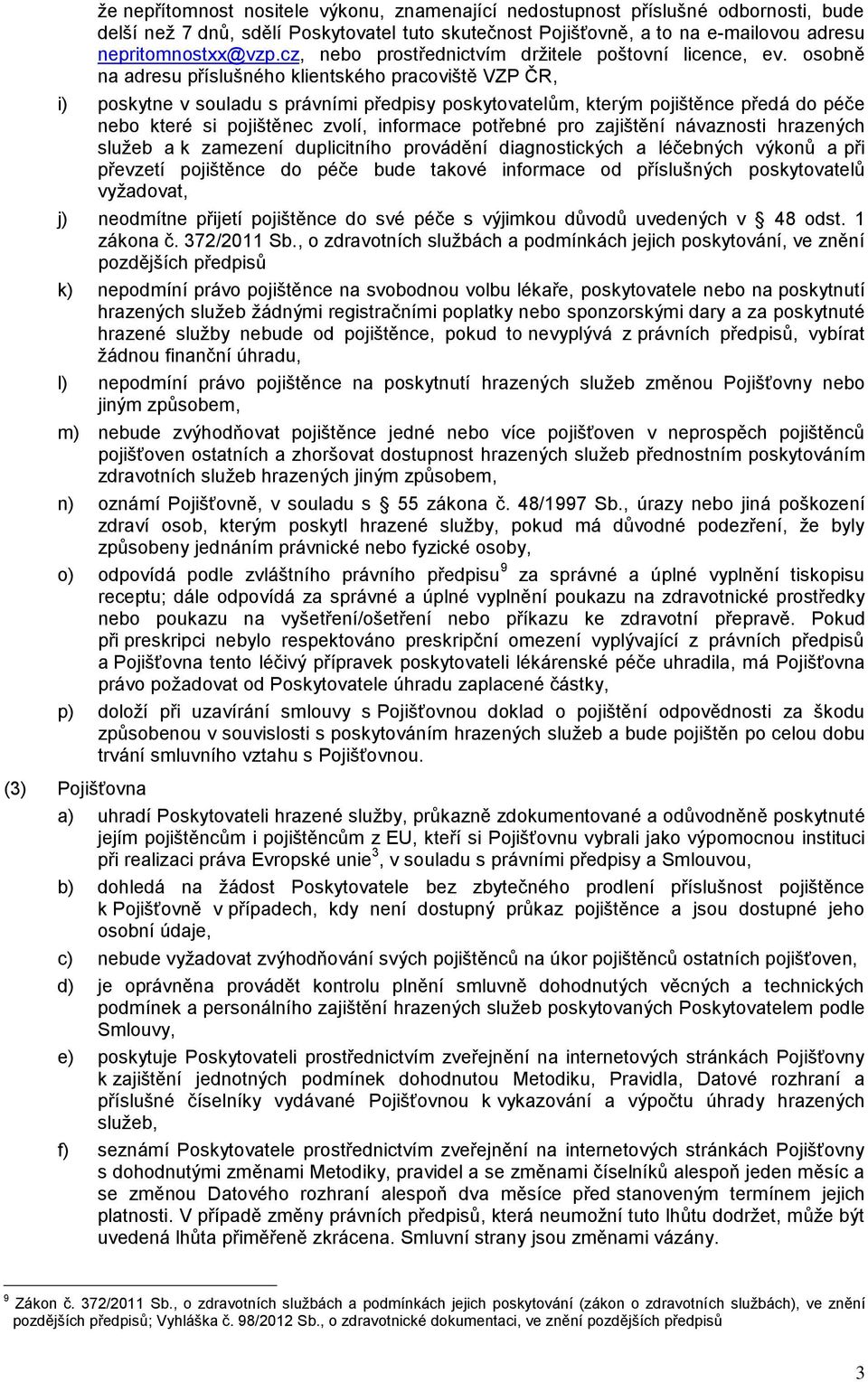 osobně na adresu příslušného klientského pracoviště VZP ČR, i) poskytne v souladu s právními předpisy poskytovatelům, kterým pojištěnce předá do péče nebo které si pojištěnec zvolí, informace