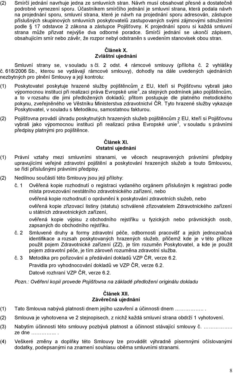 poskytovatelů zastupovaných svými zájmovými sdruženími podle 17 odstavce 2 zákona a zástupce Pojišťovny. K projednání sporu si každá smluvní strana může přizvat nejvýše dva odborné poradce.