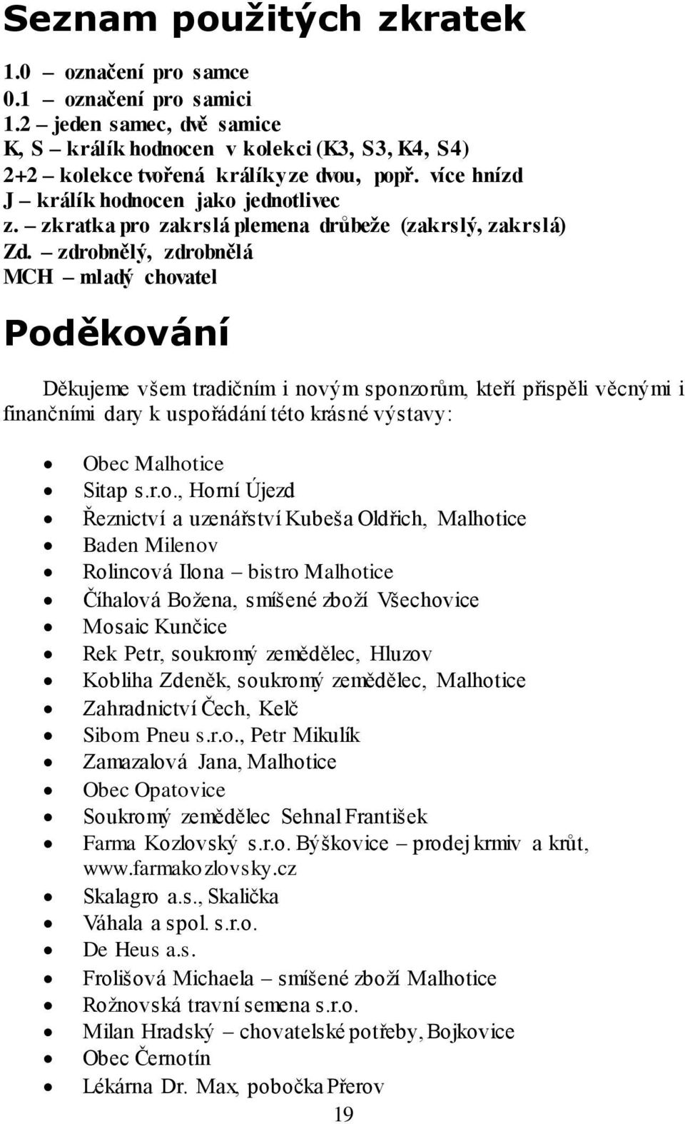 zdrobnělý, zdrobnělá MCH mladý chovatel Poděkování Děkujeme všem tradičním i novým sponzorům, kteří přispěli věcnými i finančními dary k uspořádání této krásné výstavy: Obec Malhotice Sitap s.r.o.,