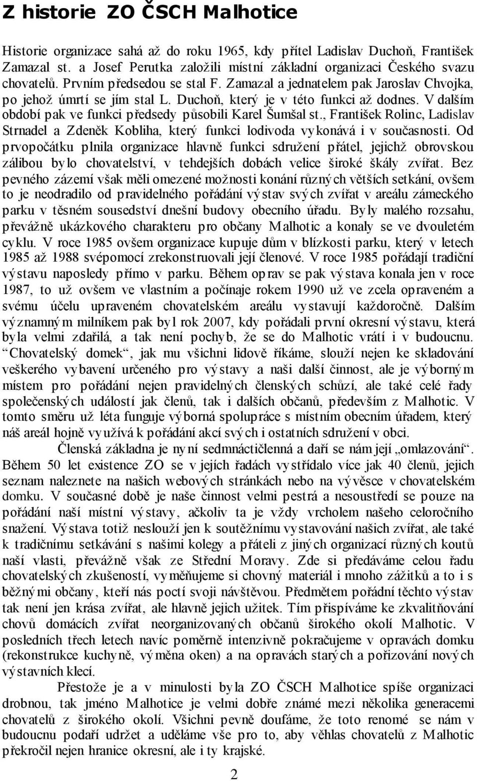 V dalším období pak ve funkci předsedy působili Karel Šumšal st., František Rolinc, Ladislav Strnadel a Zdeněk Kobliha, který funkci lodivoda vykonává i v současnosti.