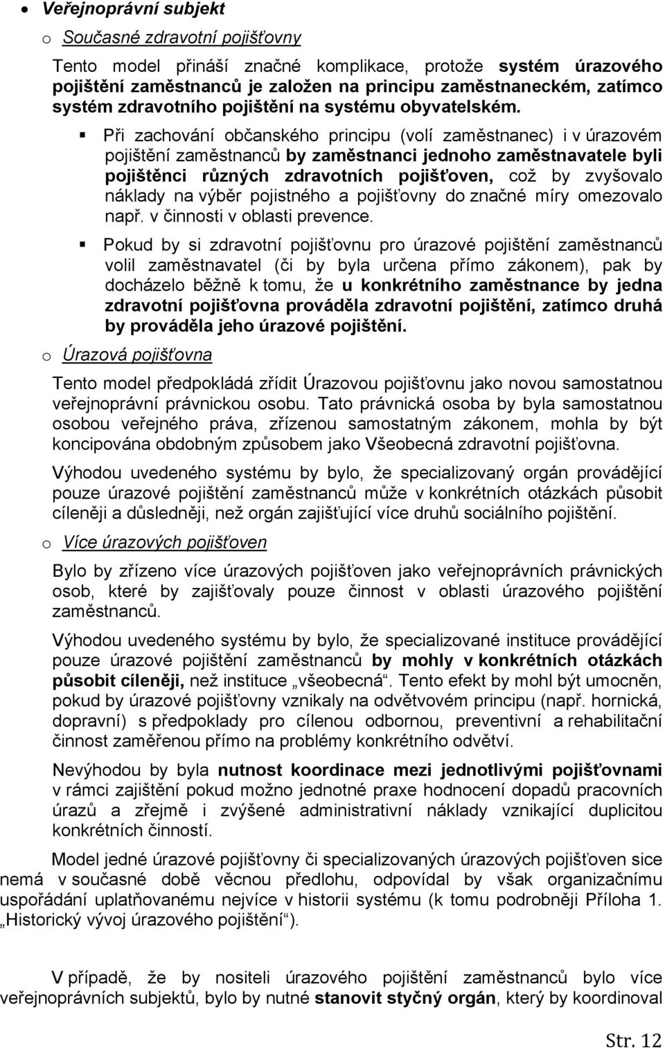 Při zachování občanského principu (volí zaměstnanec) i v úrazovém pojištění zaměstnanců by zaměstnanci jednoho zaměstnavatele byli pojištěnci různých zdravotních pojišťoven, což by zvyšovalo náklady