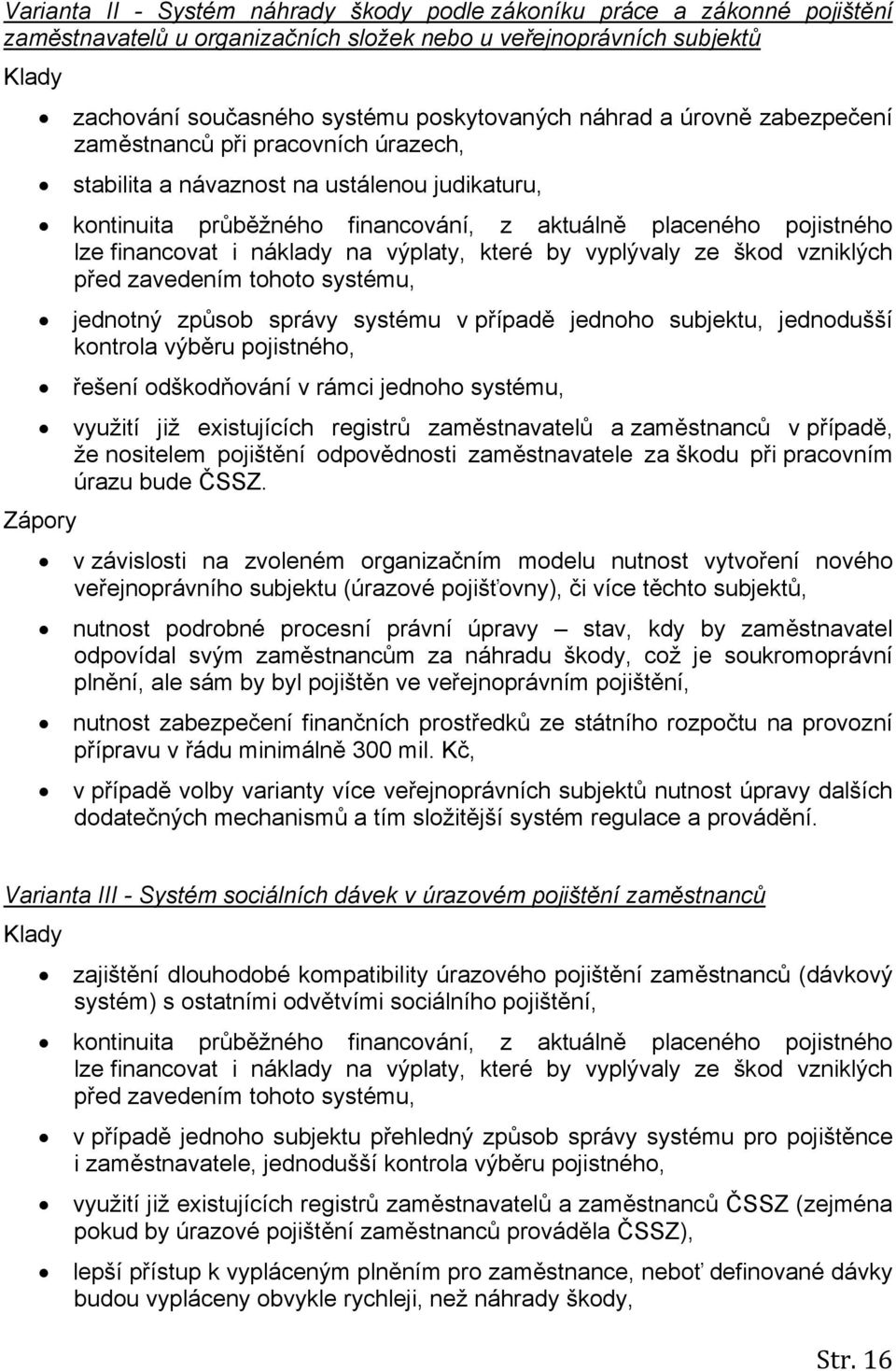 náklady na výplaty, které by vyplývaly ze škod vzniklých před zavedením tohoto systému, jednotný způsob správy systému v případě jednoho subjektu, jednodušší kontrola výběru pojistného, řešení