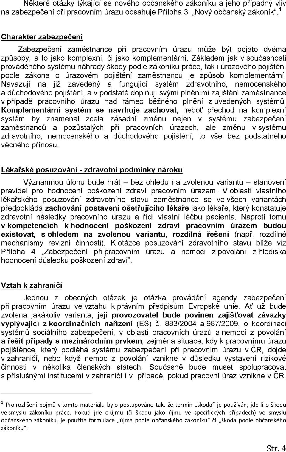 Základem jak v současnosti prováděného systému náhrady škody podle zákoníku práce, tak i úrazového pojištění podle zákona o úrazovém pojištění zaměstnanců je způsob komplementární.