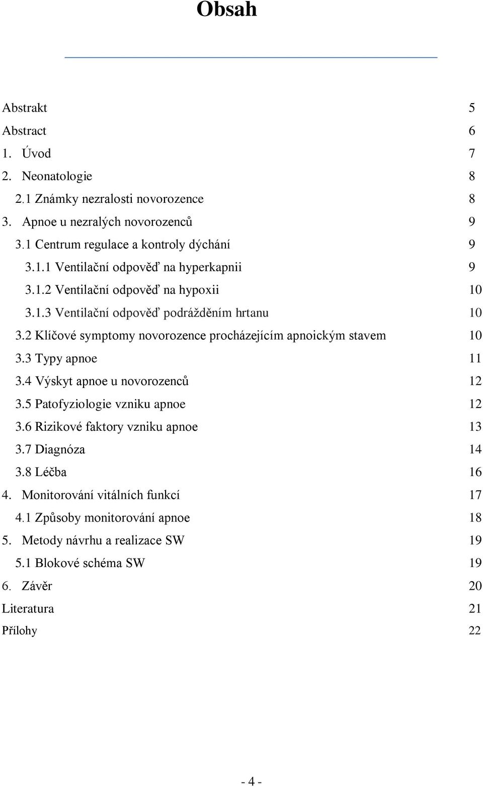 2 Klíčové symptomy novorozence procházejícím apnoickým stavem 10 3.3 Typy apnoe 11 3.4 Výskyt apnoe u novorozenců 12 3.5 Patofyziologie vzniku apnoe 12 3.