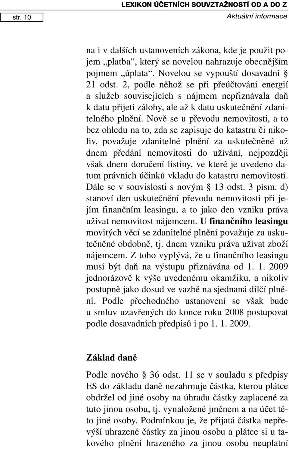 Nově se u převodu nemovitosti, a to bez ohledu na to, zda se zapisuje do katastru či nikoliv, považuje zdanitelné plnění za uskutečněné už dnem předání nemovitosti do užívání, nejpozději však dnem