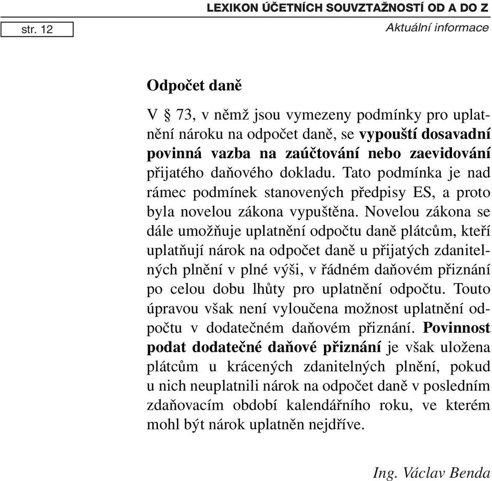 Novelou zákona se dále umožňuje uplatnění odpočtu daně plátcům, kteří uplatňují nárok na odpočet daně u přijatých zdanitelných plnění v plné výši, v řádném daňovém přiznání po celou dobu lhůty pro