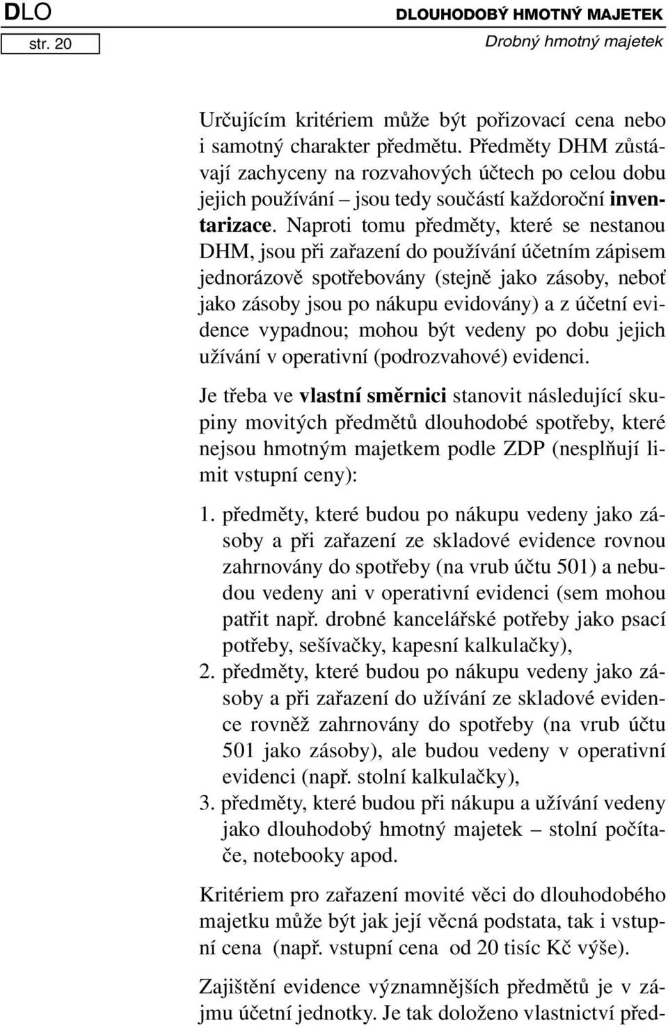 Předměty DHM zůstávají zachyceny na rozvahových účtech po celou dobu jejich používání jsou tedy součástí každoroční inventarizace.