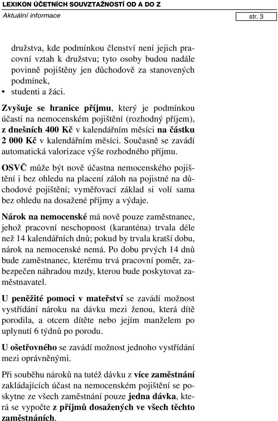 Zvyšuje se hranice příjmu, který je podmínkou účasti na nemocenském pojištění (rozhodný příjem), z dnešních 400 Kč v kalendářním měsíci na částku 2 000 Kč v kalendářním měsíci.