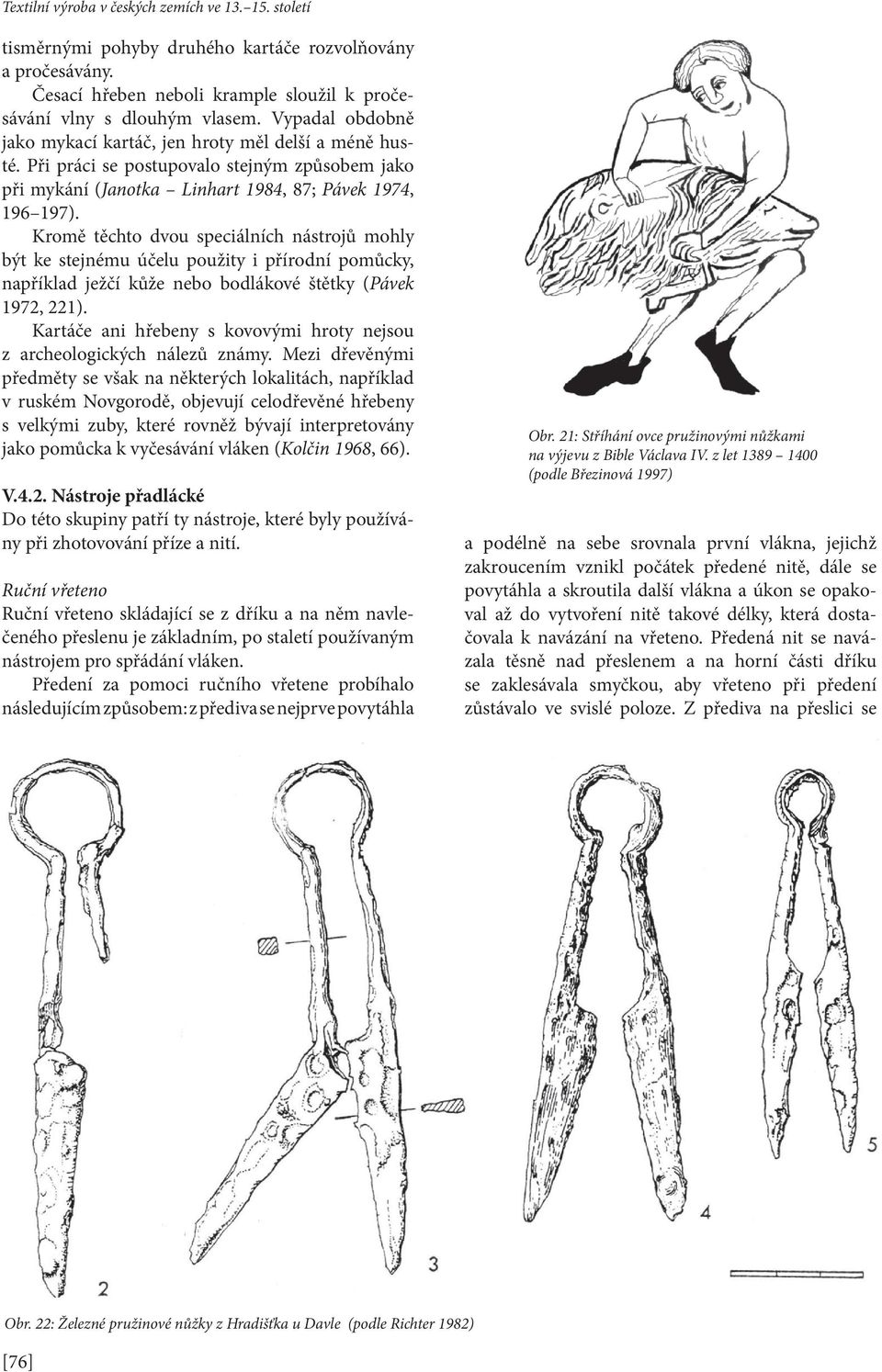 Kromě těchto dvou speciálních nástrojů mohly být ke stejnému účelu použity i přírodní pomůcky, například ježčí kůže nebo bodlákové štětky (Pávek 1972, 221).