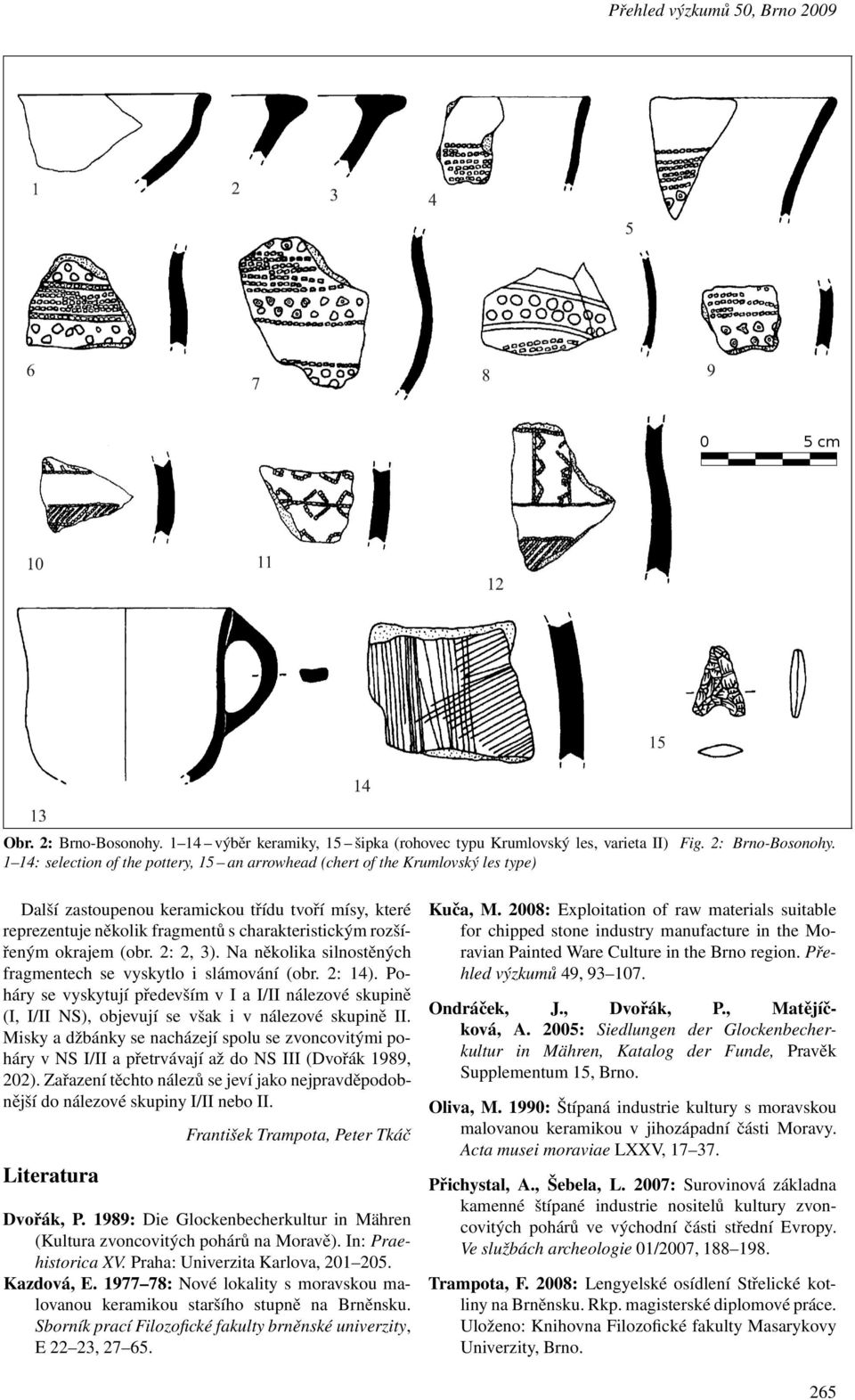 1 14: selectionof the pottery, 15 anarrowhead (chert of thekrumlovský les type) Další zastoupenou keramickou třídu tvoří mísy, které reprezentuje několik fragmentů s charakteristickým rozšířeným
