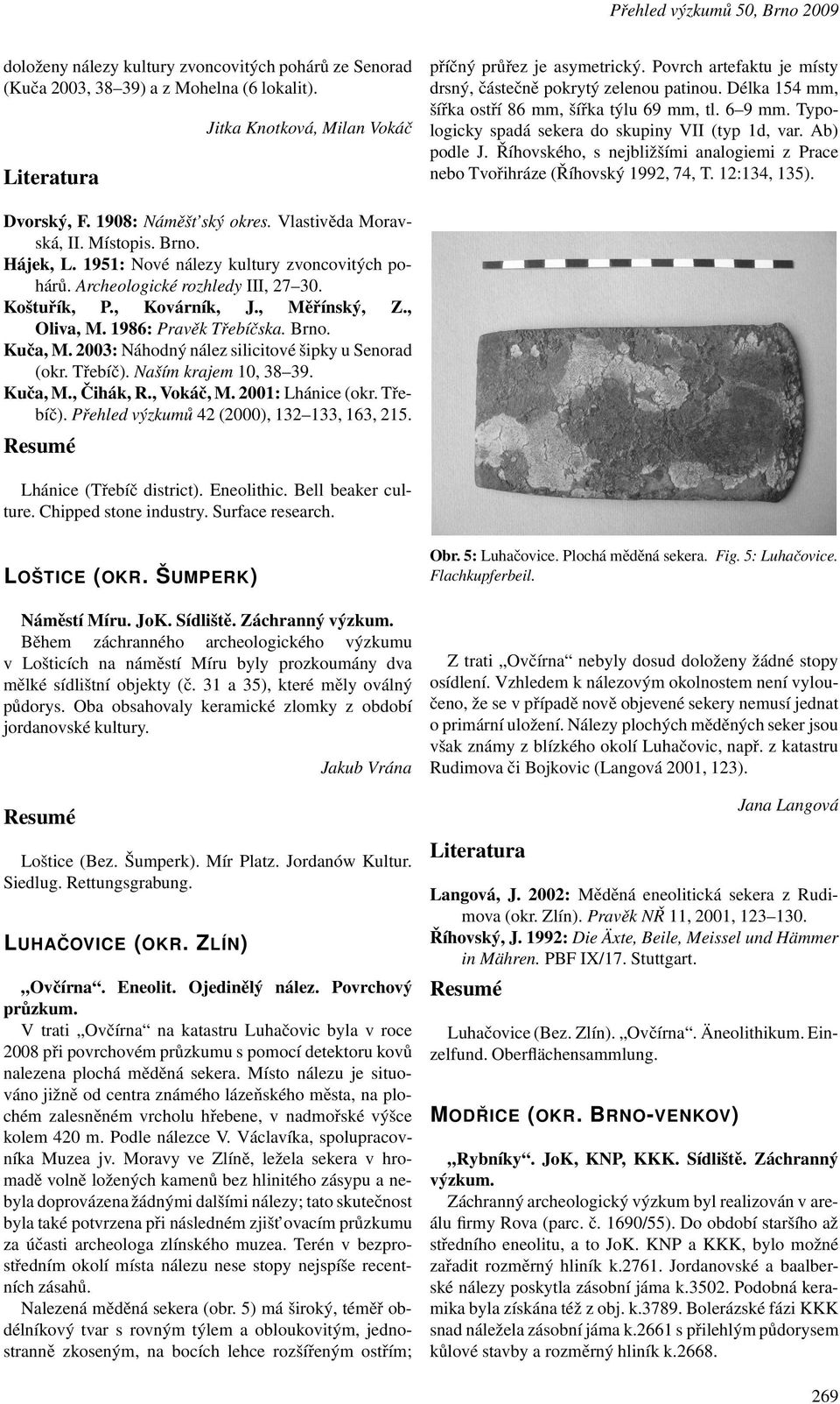 Říhovského, s nejbližšími analogiemi z Prace nebo Tvořihráze(Říhovský 1992, 74, T. 12:134, 135). Dvorský, F. 1908: Náměšt ský okres. Vlastivěda Moravská, II. Místopis. Brno. Hájek, L.