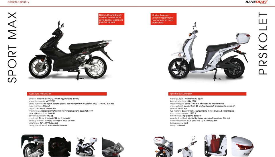 km); 1 7 hod / 2 7 hod max. rychlost: 45 km/h dojezd: do 55 km / do 40 km typ motoru: bezkontaktní stejnosměrný motor (pulzní, bezúdržbový) max.