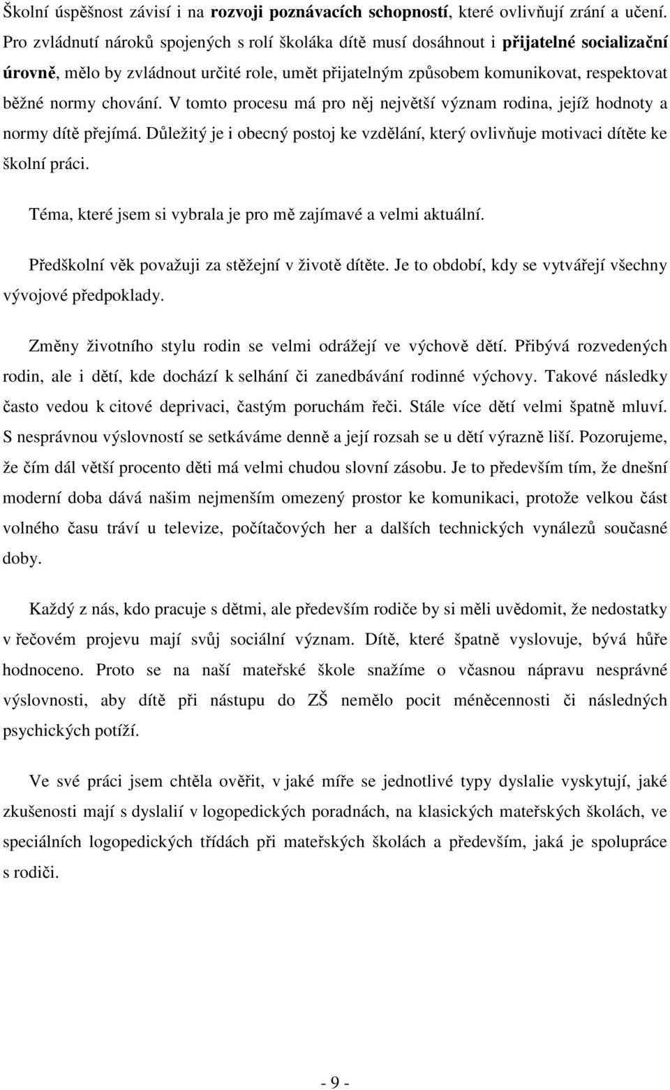 chování. V tomto procesu má pro něj největší význam rodina, jejíž hodnoty a normy dítě přejímá. Důležitý je i obecný postoj ke vzdělání, který ovlivňuje motivaci dítěte ke školní práci.