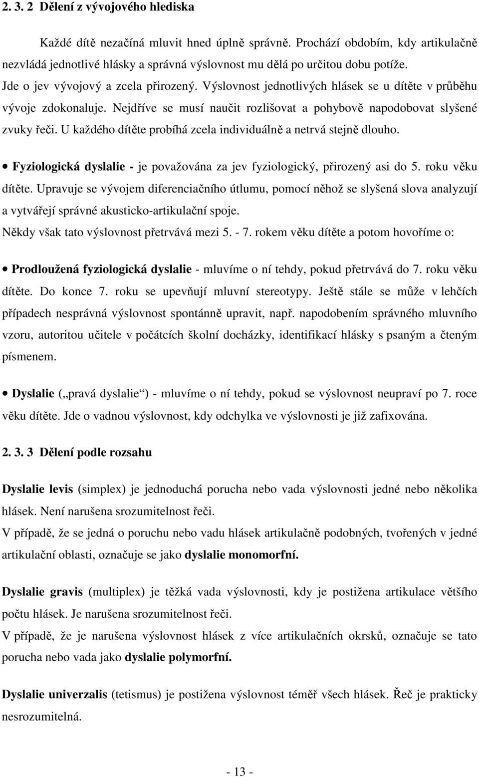 U každého dítěte probíhá zcela individuálně a netrvá stejně dlouho. Fyziologická dyslalie - je považována za jev fyziologický, přirozený asi do 5. roku věku dítěte.