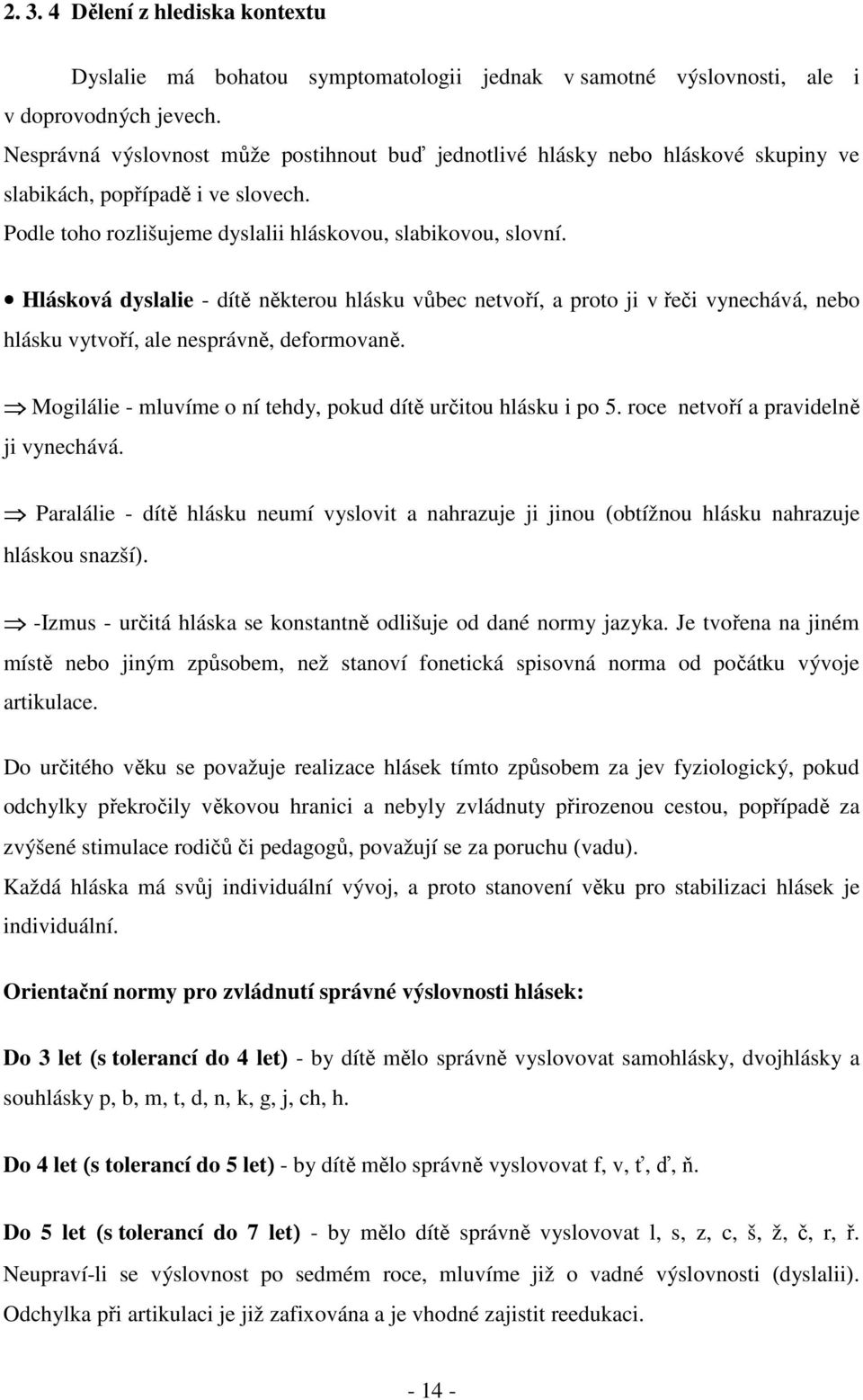 Hlásková dyslalie - dítě některou hlásku vůbec netvoří, a proto ji v řeči vynechává, nebo hlásku vytvoří, ale nesprávně, deformovaně. Mogilálie - mluvíme o ní tehdy, pokud dítě určitou hlásku i po 5.