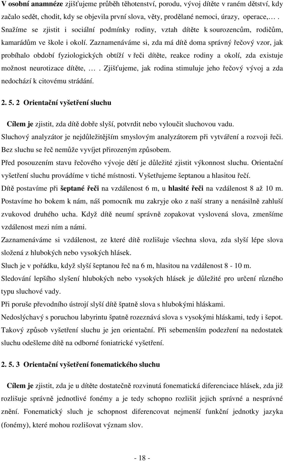 Zaznamenáváme si, zda má dítě doma správný řečový vzor, jak probíhalo období fyziologických obtíží v řeči dítěte, reakce rodiny a okolí, zda existuje možnost neurotizace dítěte,.