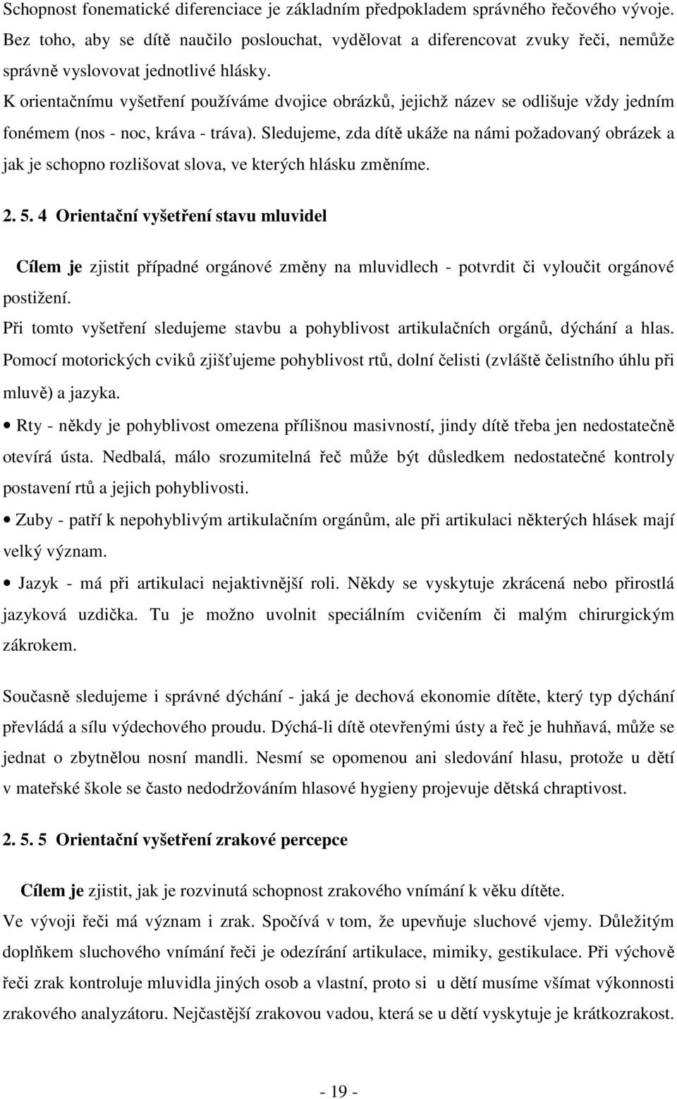 K orientačnímu vyšetření používáme dvojice obrázků, jejichž název se odlišuje vždy jedním fonémem (nos - noc, kráva - tráva).