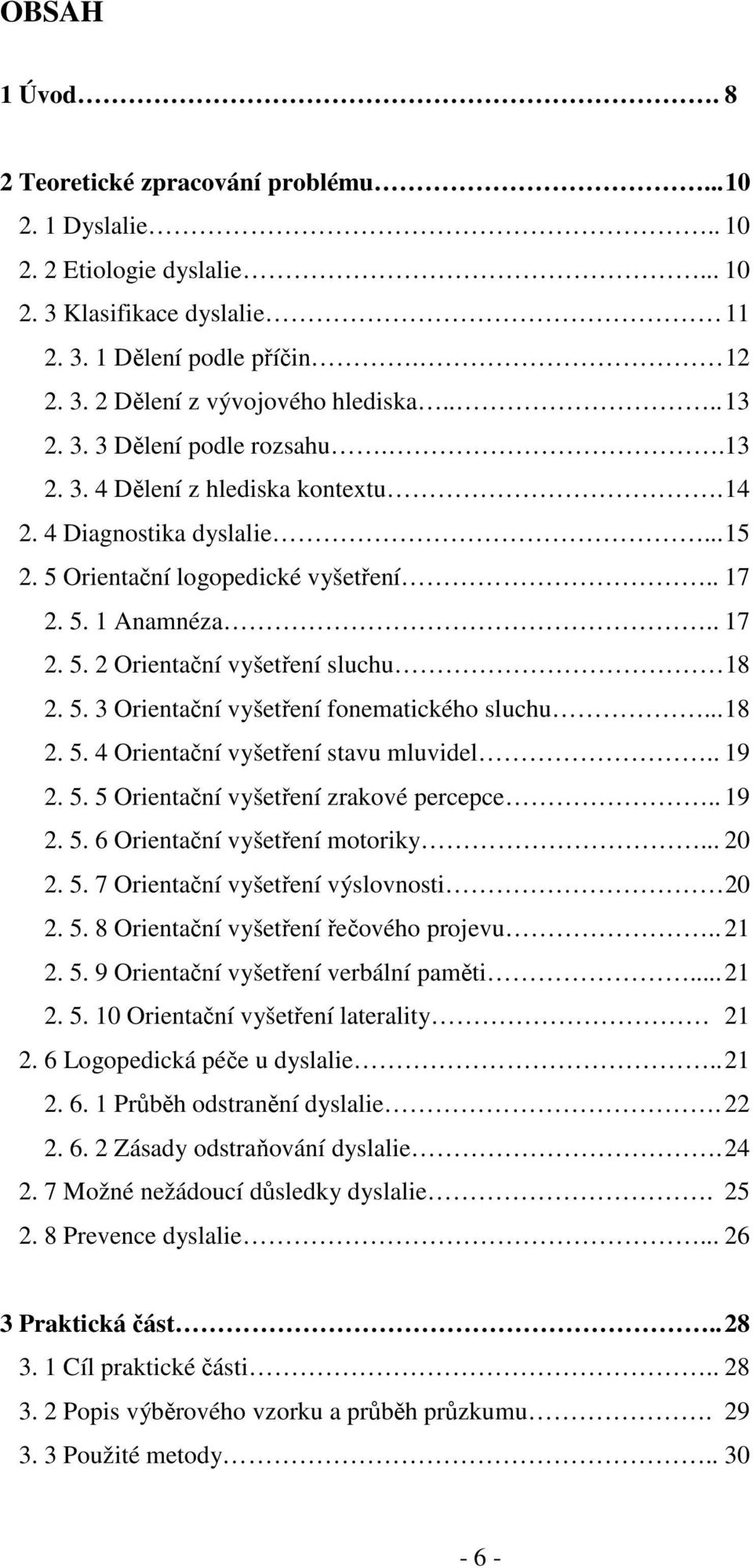 5. 3 Orientační vyšetření fonematického sluchu... 18 2. 5. 4 Orientační vyšetření stavu mluvidel.. 19 2. 5. 5 Orientační vyšetření zrakové percepce.. 19 2. 5. 6 Orientační vyšetření motoriky... 20 2.