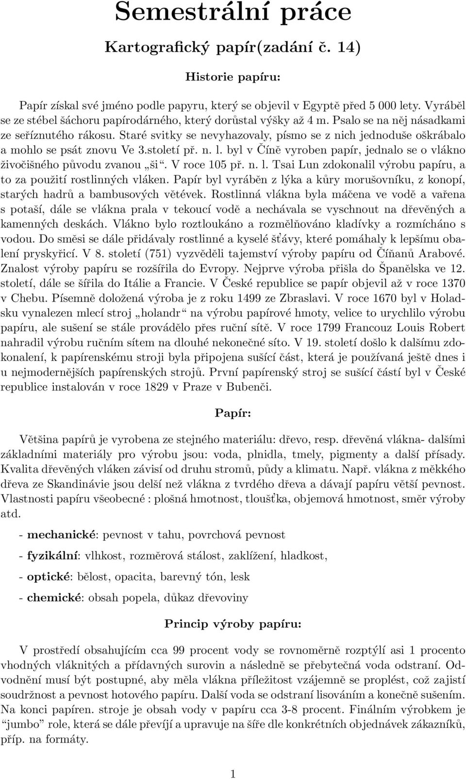 Staré svitky se nevyhazovaly, písmo se z nich jednoduše oškrábalo a mohlo se psát znovu Ve 3.století př. n. l. byl v Číně vyroben papír, jednalo se o vlákno živočišného původu zvanou ši.