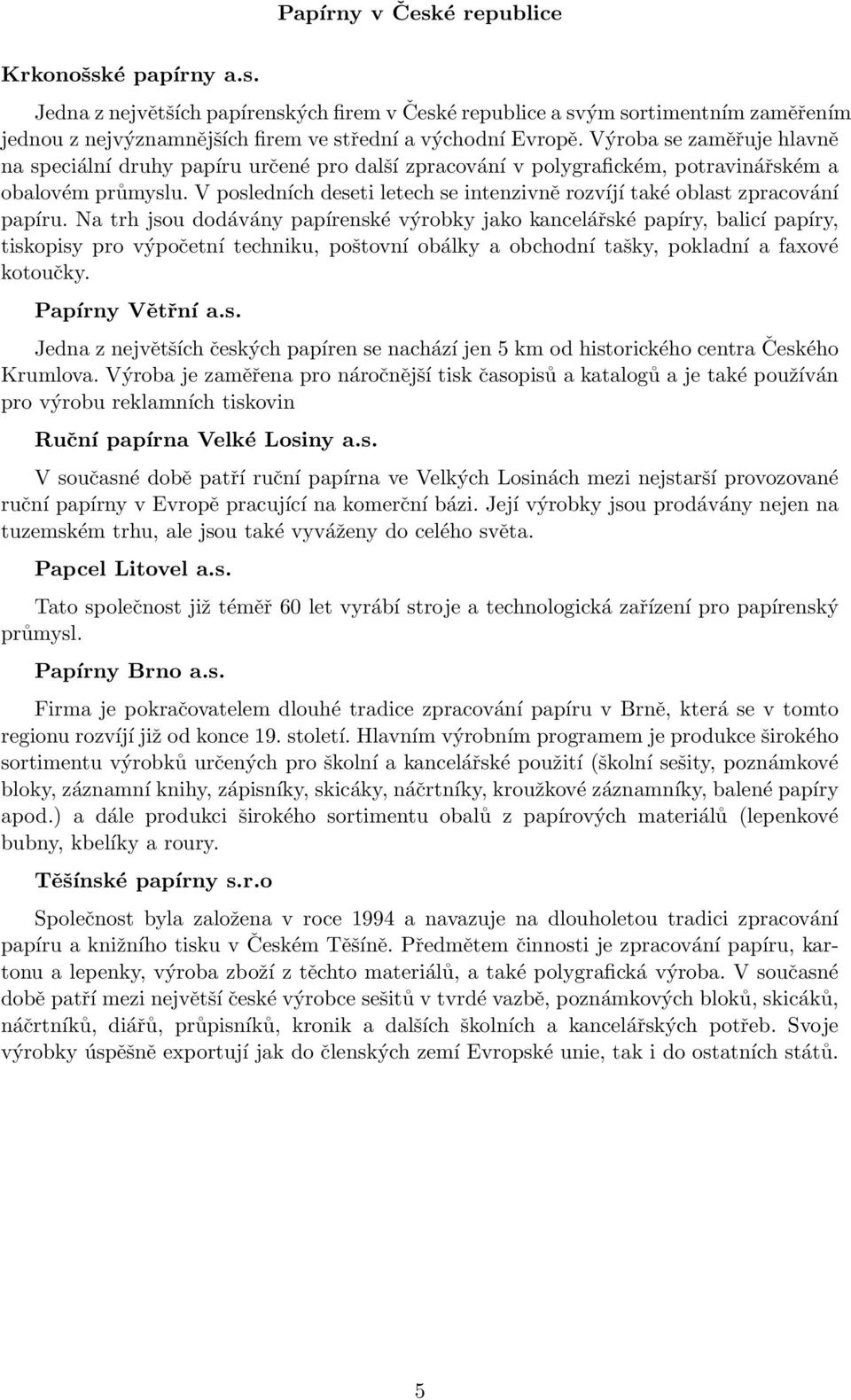 V posledních deseti letech se intenzivně rozvíjí také oblast zpracování papíru.