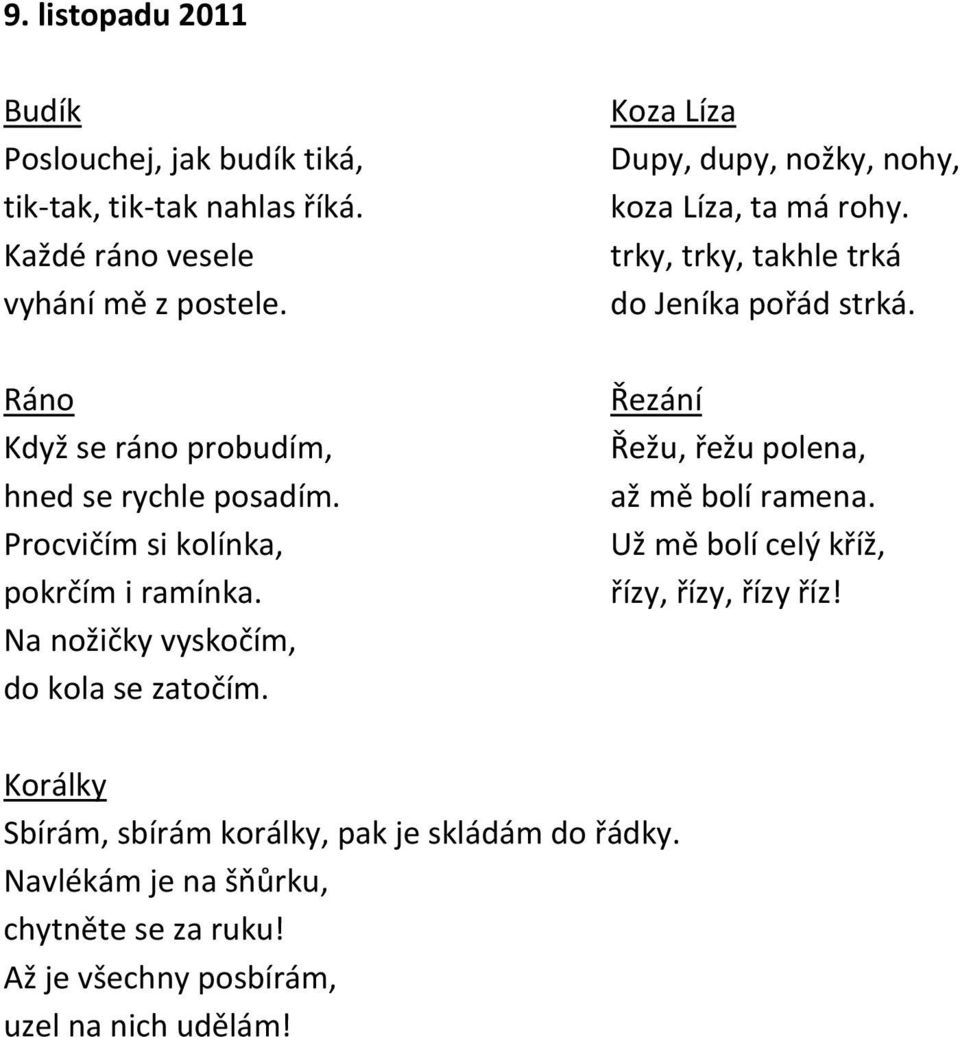 Koza Líza Dupy, dupy, nožky, nohy, koza Líza, ta má rohy. trky, trky, takhle trká do Jeníka pořád strká. Řezání Řežu, řežu polena, až mě bolí ramena.