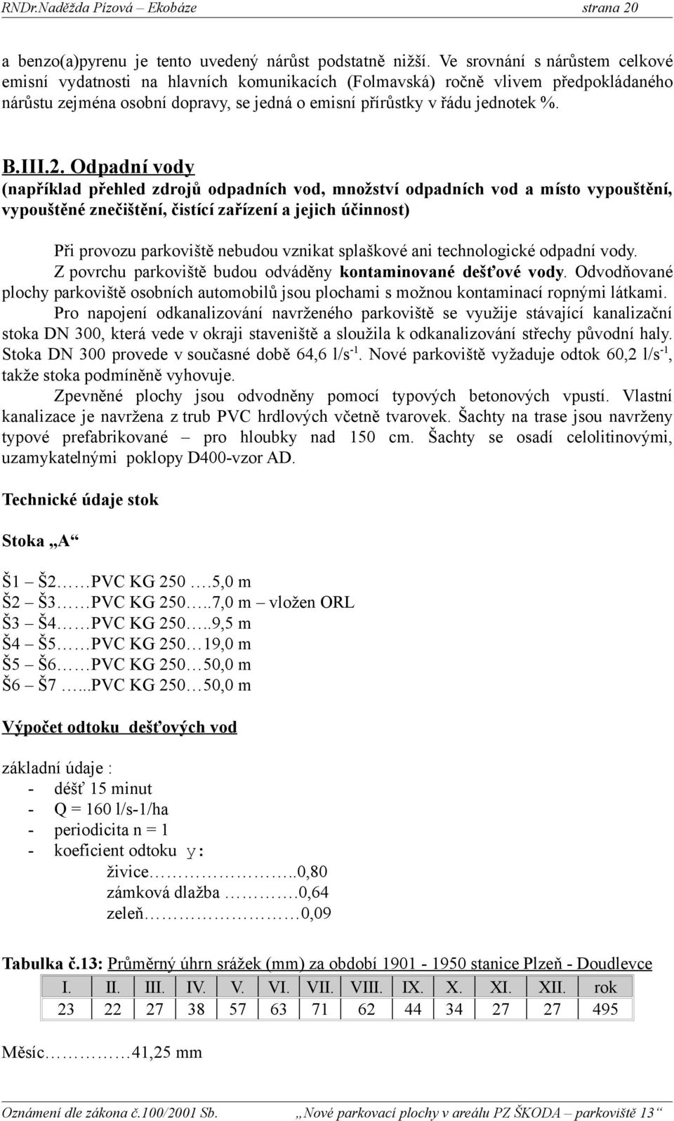 2. Odpadní vody (například přehled zdrojů odpadních vod, množství odpadních vod a místo vypouštění, vypouštěné znečištění, čistící zařízení a jejich účinnost) Při provozu parkoviště nebudou vznikat