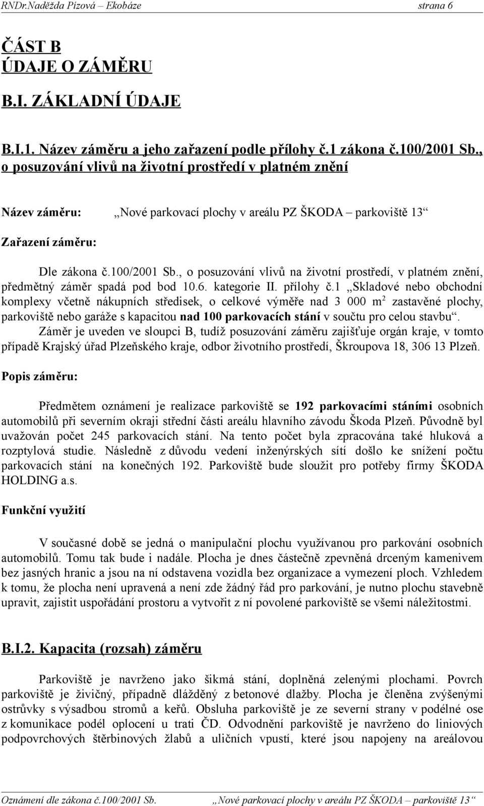 , o posuzování vlivů na životní prostředí, v platném znění, předmětný záměr spadá pod bod 10.6. kategorie II. přílohy č.