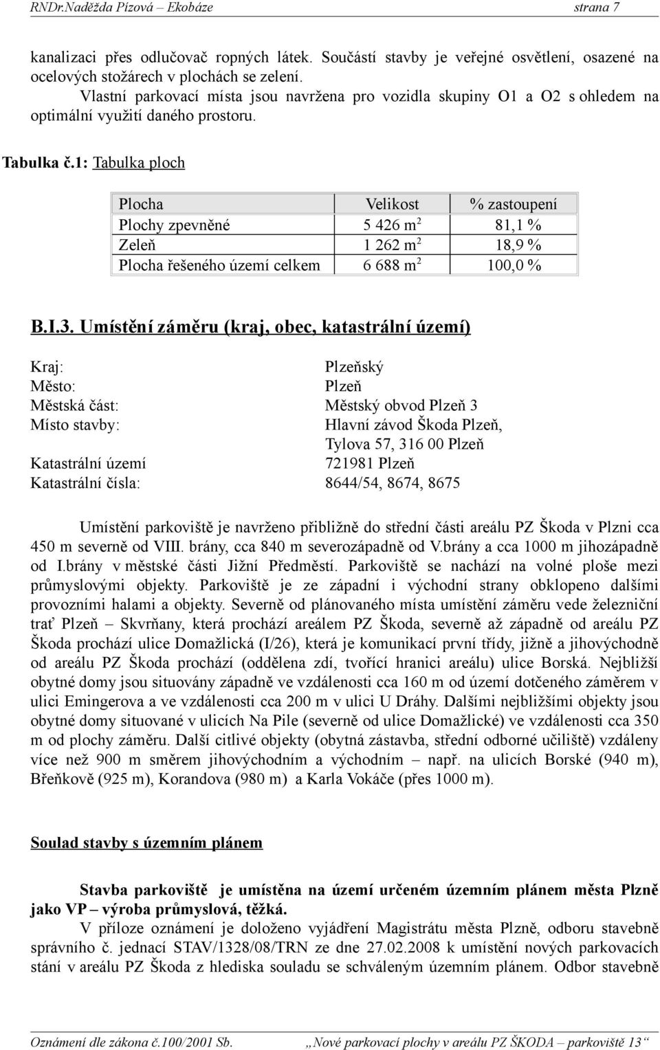 1: Tabulka ploch Plocha Velikost % zastoupení Plochy zpevněné 5 426 m 2 81,1 % Zeleň 1 262 m 2 18,9 % Plocha řešeného území celkem 6 688 m 2 100,0 % B.I.3.