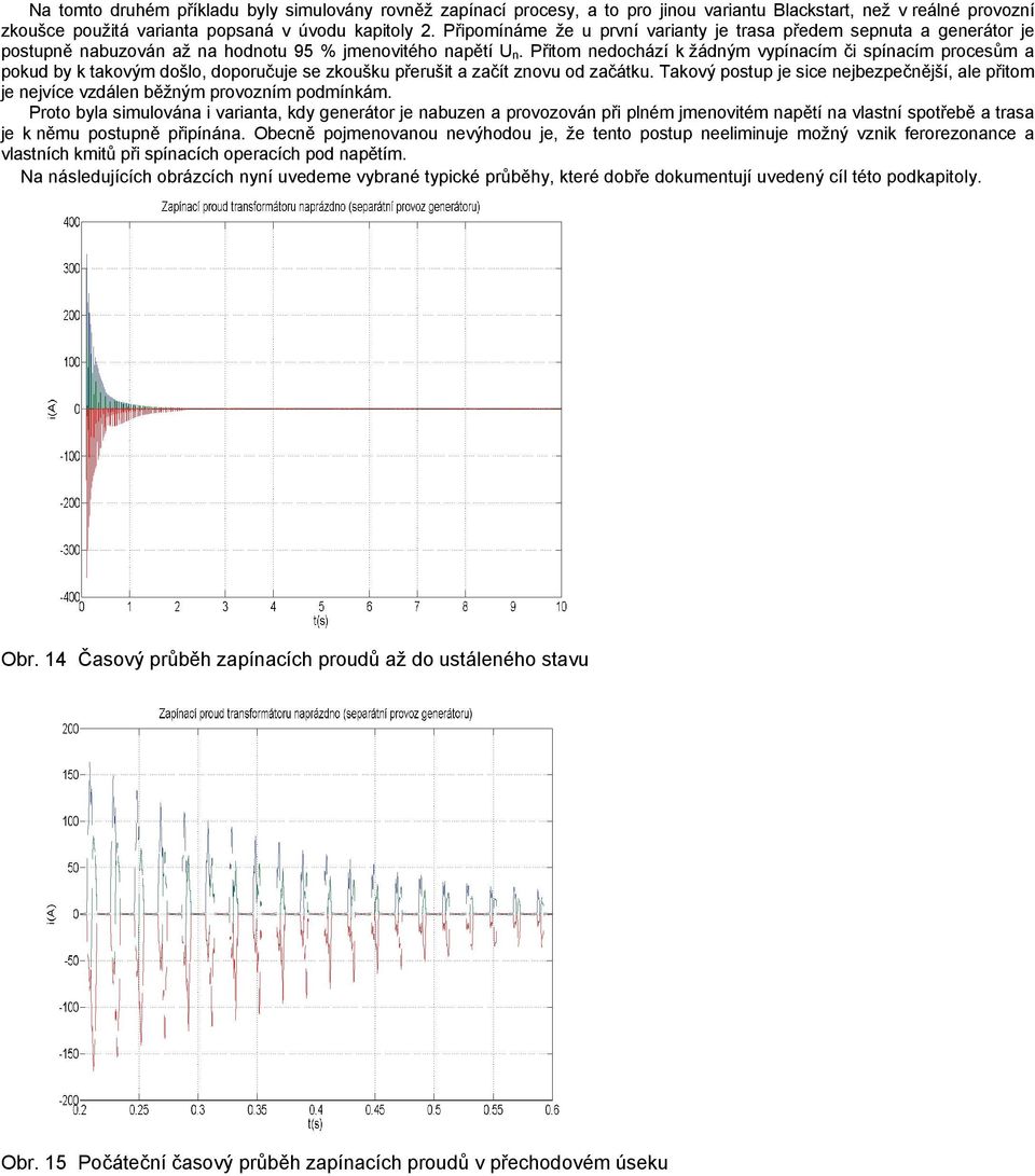 Přitom nedochází k žádným vypínacím či spínacím procesům a pokud by k takovým došlo, doporučuje se zkoušku přerušit a začít znovu od začátku.