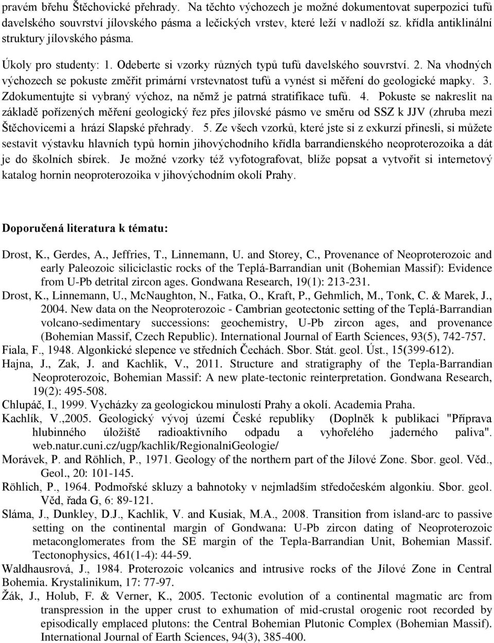 Na vhodných výchozech se pokuste změřit primární vrstevnatost tufů a vynést si měření do geologické mapky. 3. Zdokumentujte si vybraný výchoz, na němž je patrná stratifikace tufů. 4.