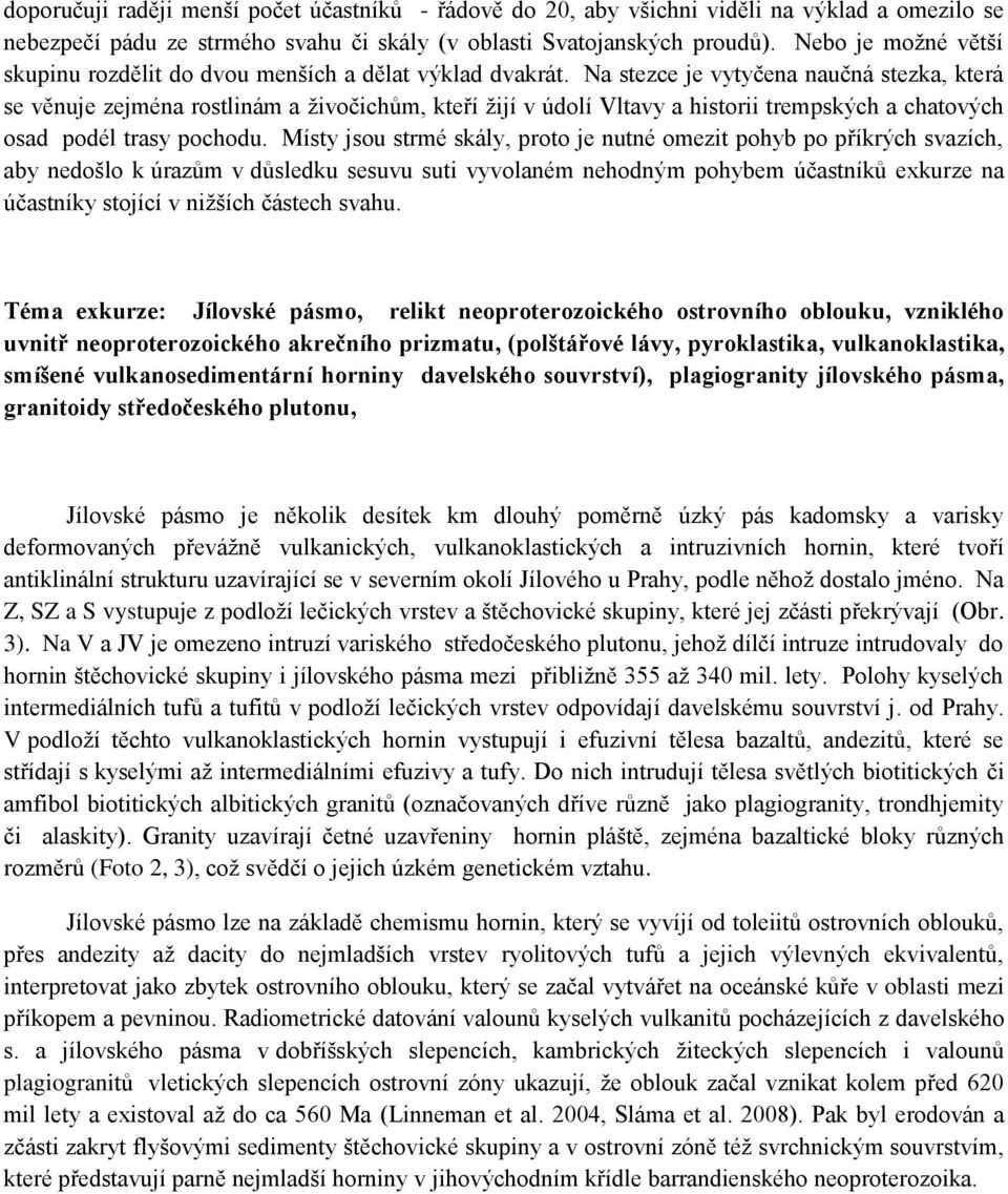 Na stezce je vytyčena naučná stezka, která se věnuje zejména rostlinám a živočichům, kteří žijí v údolí Vltavy a historii trempských a chatových osad podél trasy pochodu.