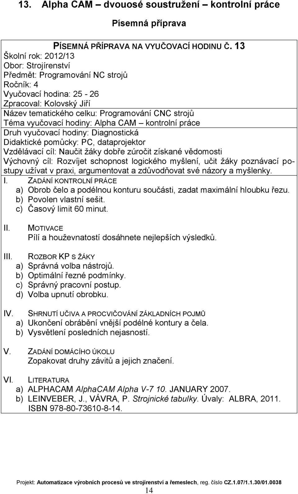 ZADÁNÍ KONTROLNÍ PRÁCE a) Obrob čelo a podélnou konturu součásti, zadat maximální hloubku řezu. b) Povolen vlastní sešit. c) Časový limit 60 minut.