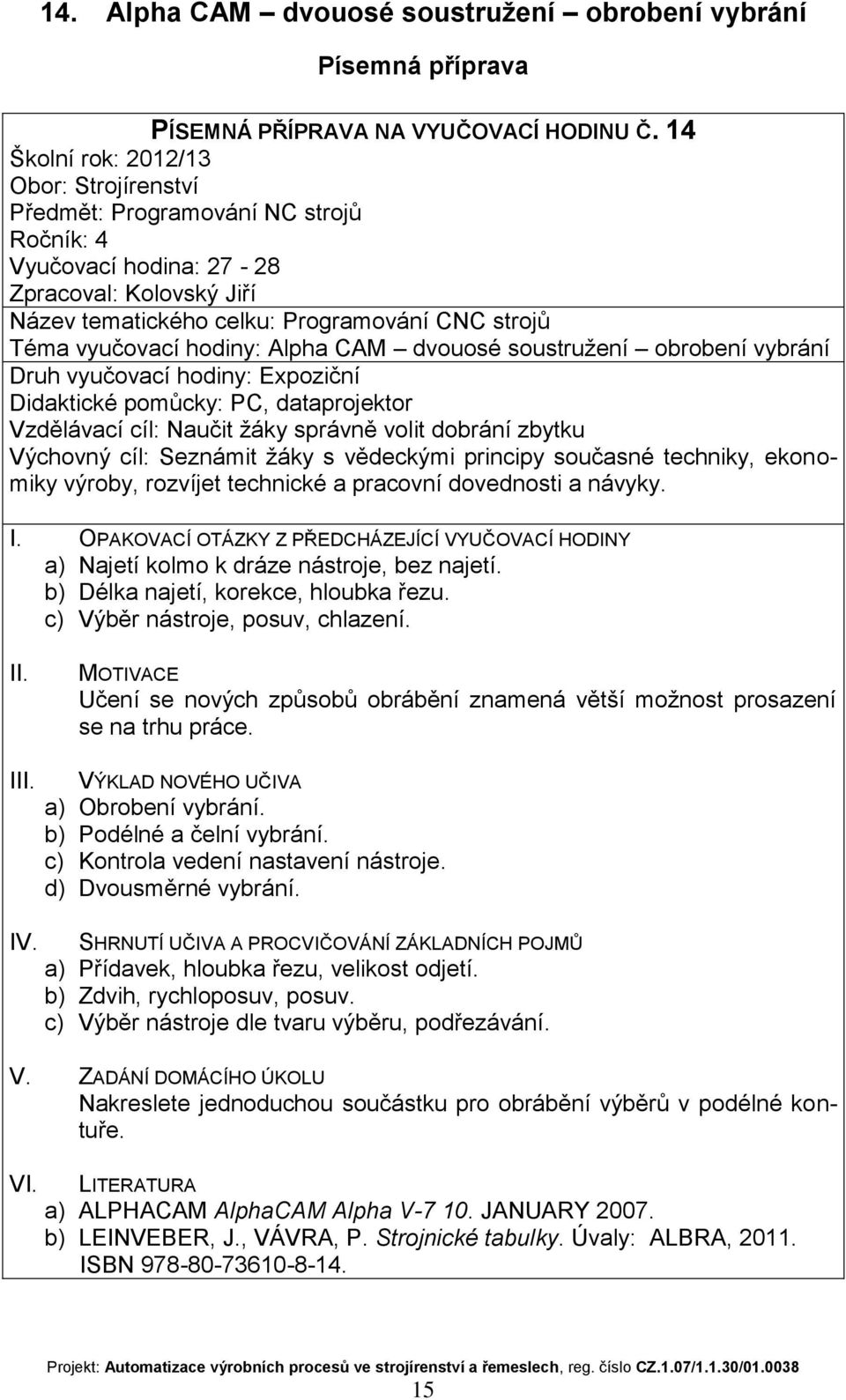 principy současné techniky, ekonomiky výroby, rozvíjet technické a pracovní dovednosti a návyky. a) Najetí kolmo k dráze nástroje, bez najetí. b) Délka najetí, korekce, hloubka řezu.