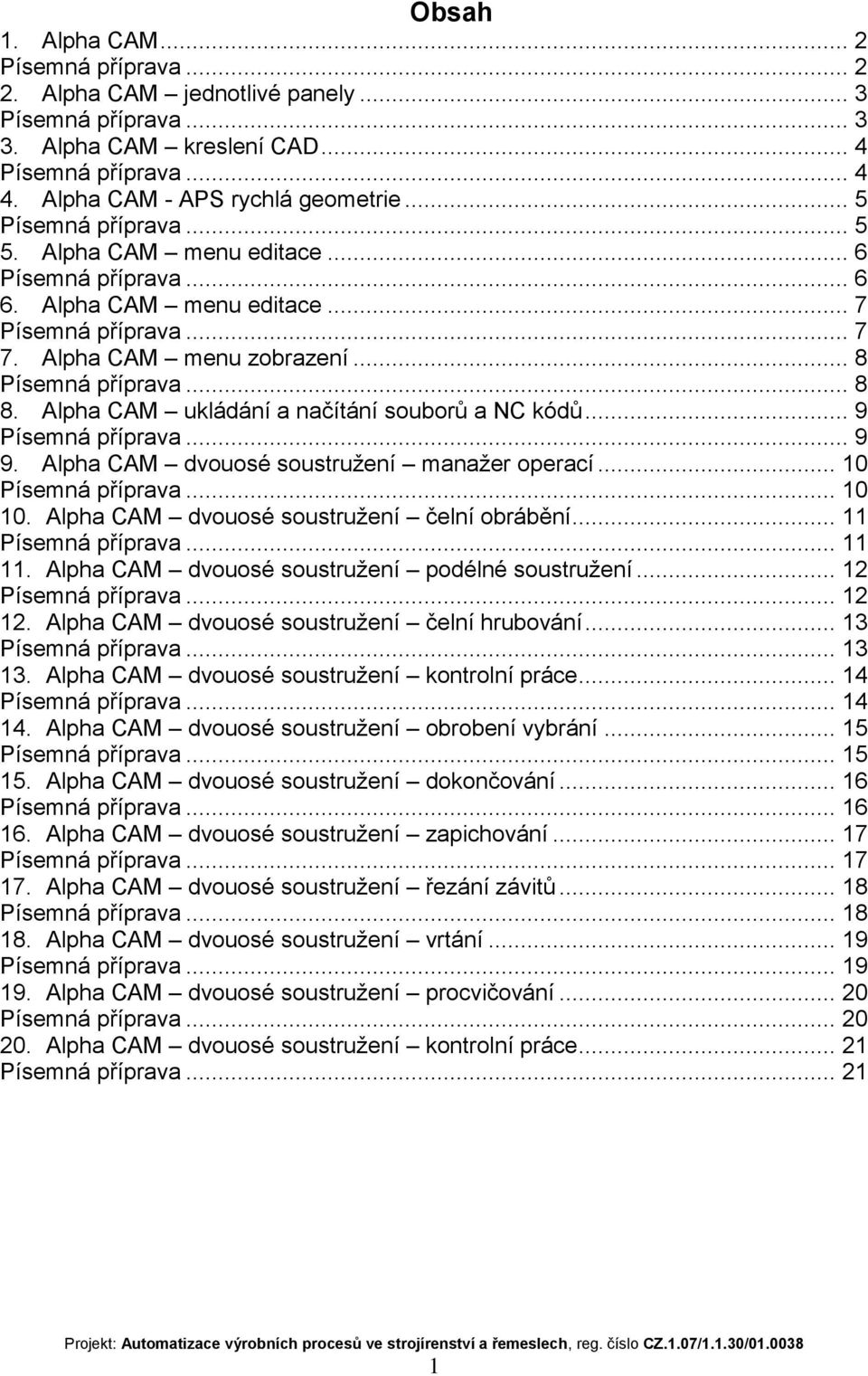 Alpha CAM dvouosé soustružení čelní obrábění... 11... 11 11. Alpha CAM dvouosé soustružení podélné soustružení... 12... 12 12. Alpha CAM dvouosé soustružení čelní hrubování... 13... 13 13.