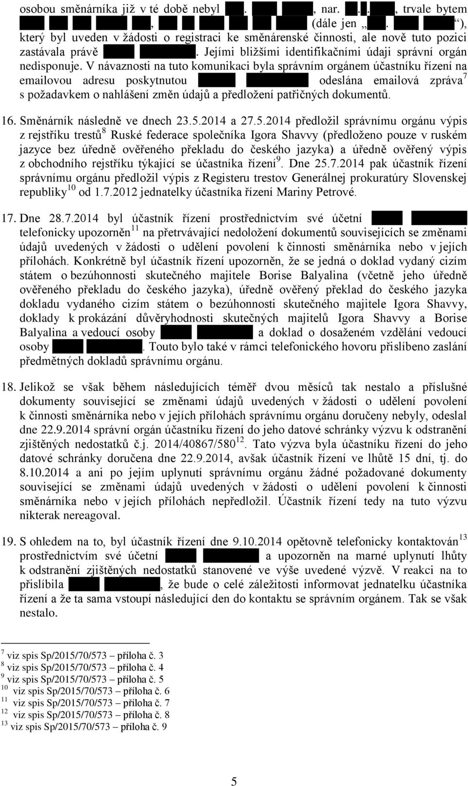 V návaznosti na tuto komunikaci byla správním orgánem účastníku řízení na emailovou adresu poskytnutou odeslána emailová zpráva 7 s požadavkem o nahlášení změn údajů a předložení patřičných dokumentů.