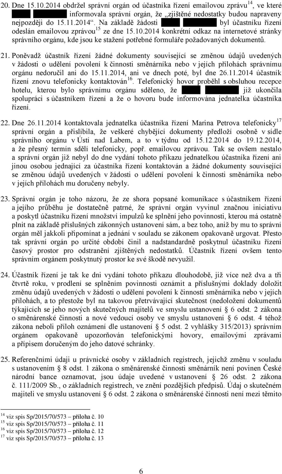 Poněvadž účastník řízení žádné dokumenty související se změnou údajů uvedených v žádosti o udělení povolení k činnosti směnárníka nebo v jejích přílohách správnímu orgánu nedoručil ani do 15.11.