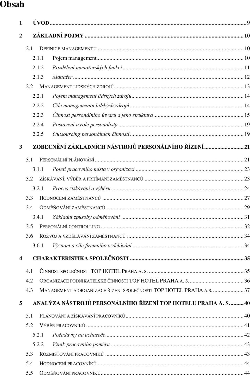 .. 19 3 ZOBECNĚNÍ ZÁKLADNÍCH NÁSTROJŮ PERSONÁLNÍHO ŘÍZENÍ... 21 3.1 PERSONÁLNÍ PLÁNOVÁNÍ... 21 3.1.1 Pojetí pracovního místa v organizaci... 23 3.2 ZÍSKÁVÁNÍ, VÝBĚR A PŘIJÍMÁNÍ ZAMĚSTNANCŦ... 23 3.2.1 Proces získávání a výběru.