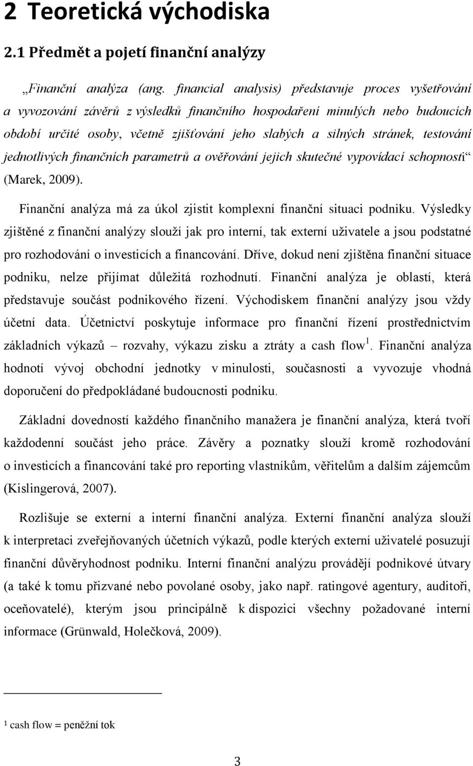 testování jednotlivých finančních parametrů a ověřování jejich skutečné vypovídací schopnosti (Marek, 2009). Finanční analýza má za úkol zjistit komplexní finanční situaci podniku.