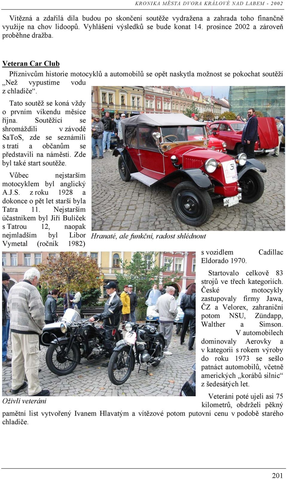 Soutěžící se shromáždili v závodě SaToS, zde se seznámili s tratí a občanům se představili na náměstí. Zde byl také start soutěže. Vůbec nejstarším motocyklem byl anglický A.J.S. z roku 1928 a dokonce o pět let starší byla Tatra 11.