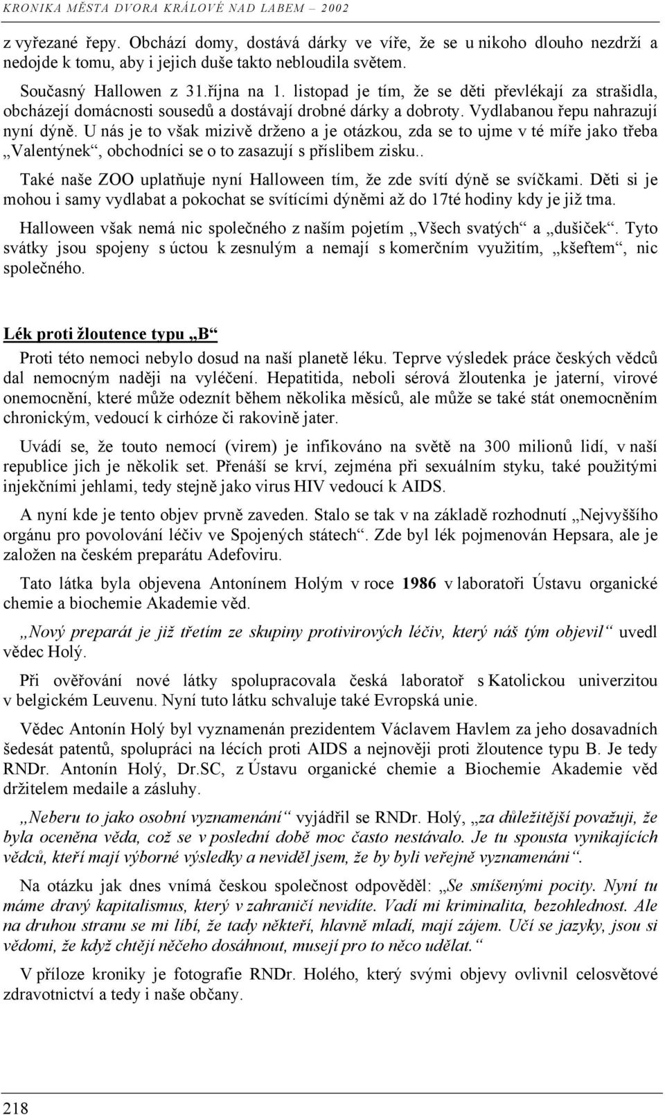 U nás je to však mizivě drženo a je otázkou, zda se to ujme v té míře jako třeba Valentýnek, obchodníci se o to zasazují s příslibem zisku.