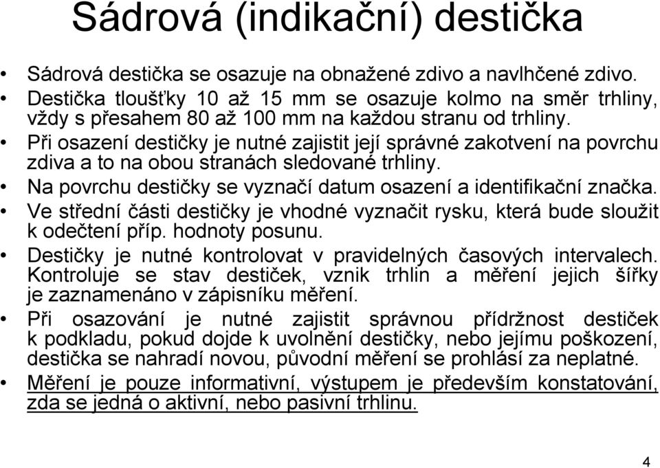 Při osazení destičky je nutné zajistit její správné zakotvení na povrchu zdiva a to na obou stranách sledované trhliny. Na povrchu destičky se vyznačí datum osazení a identifikační značka.