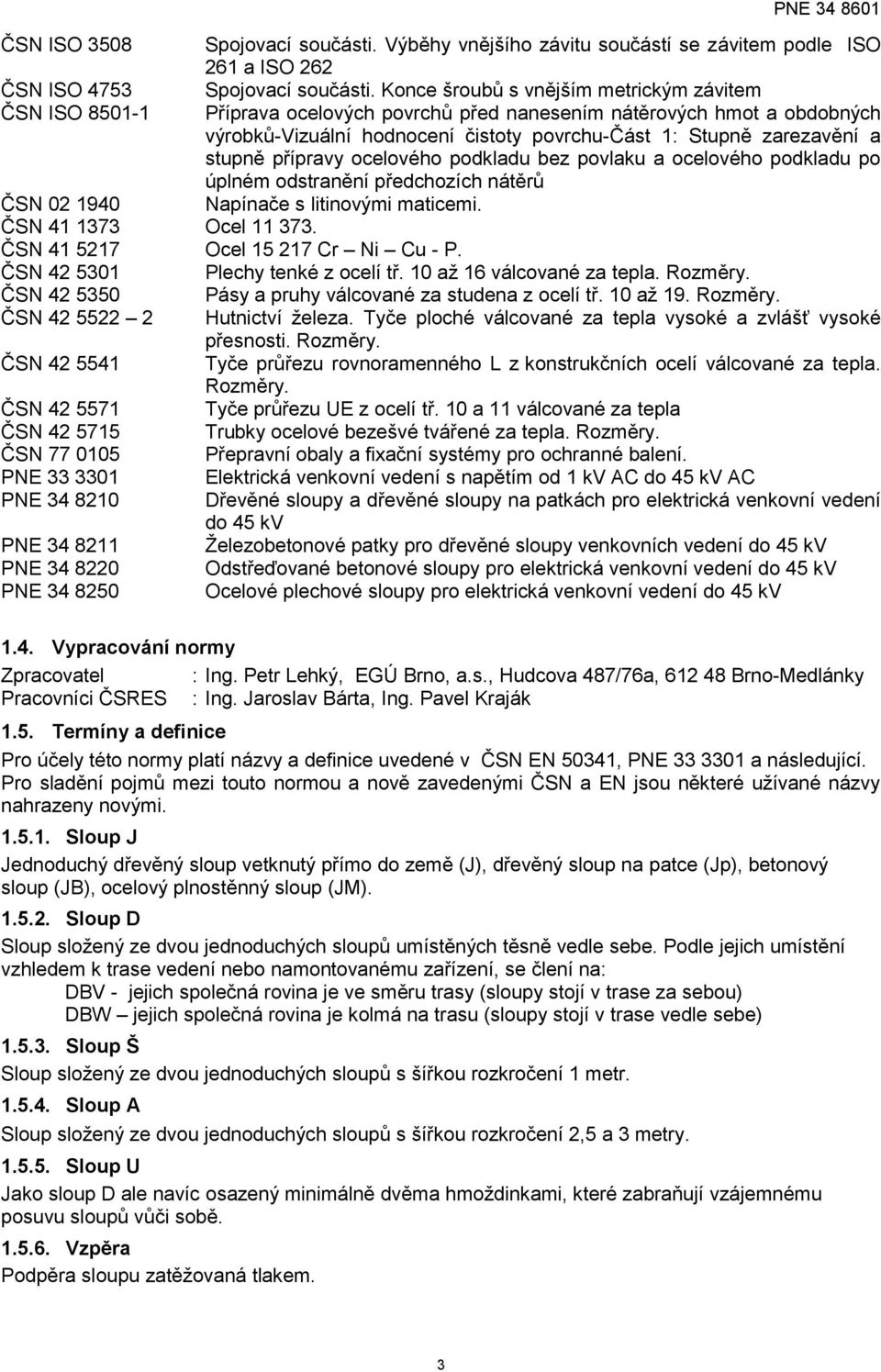 stupně přípravy ocelového podkladu bez povlaku a ocelového podkladu po úplném odstranění předchozích nátěrů ČSN 02 1940 Napínače s litinovými maticemi. ČSN 41 1373 Ocel 11 373.