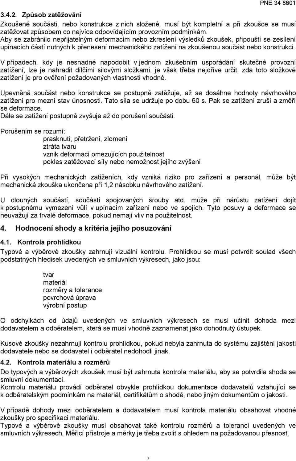 V případech, kdy je nesnadné napodobit v jednom zkušebním uspořádání skutečné provozní zatížení, lze je nahradit dílčími silovými složkami, je však třeba nejdříve určit, zda toto složkové zatížení je