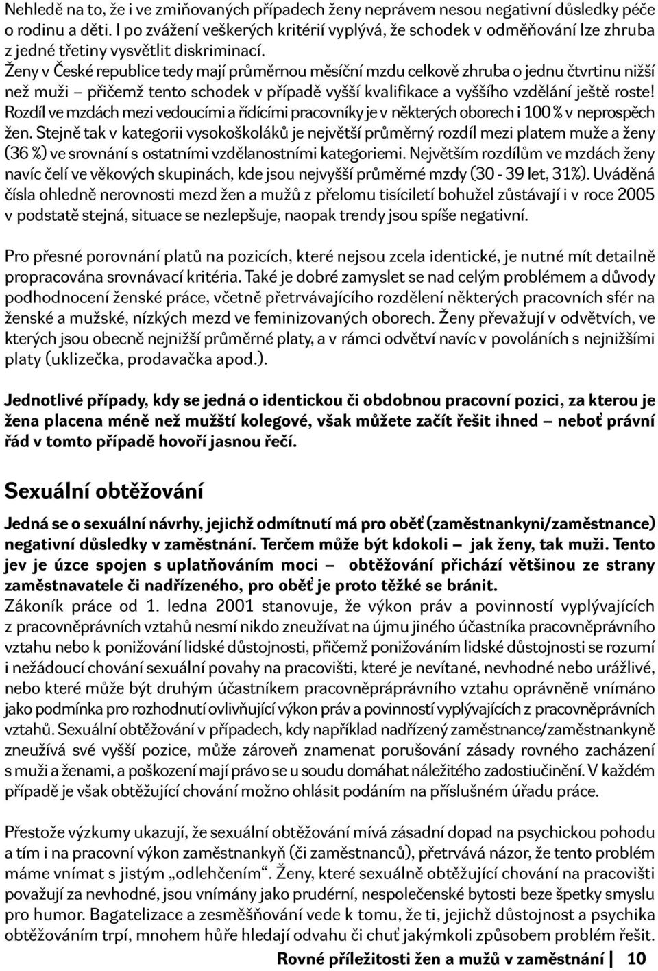 Ženy v České republice tedy mají průměrnou měsíční mzdu celkově zhruba o jednu čtvrtinu nižší než muži přičemž tento schodek v případě vyšší kvalifikace a vyššího vzdělání ještě roste!