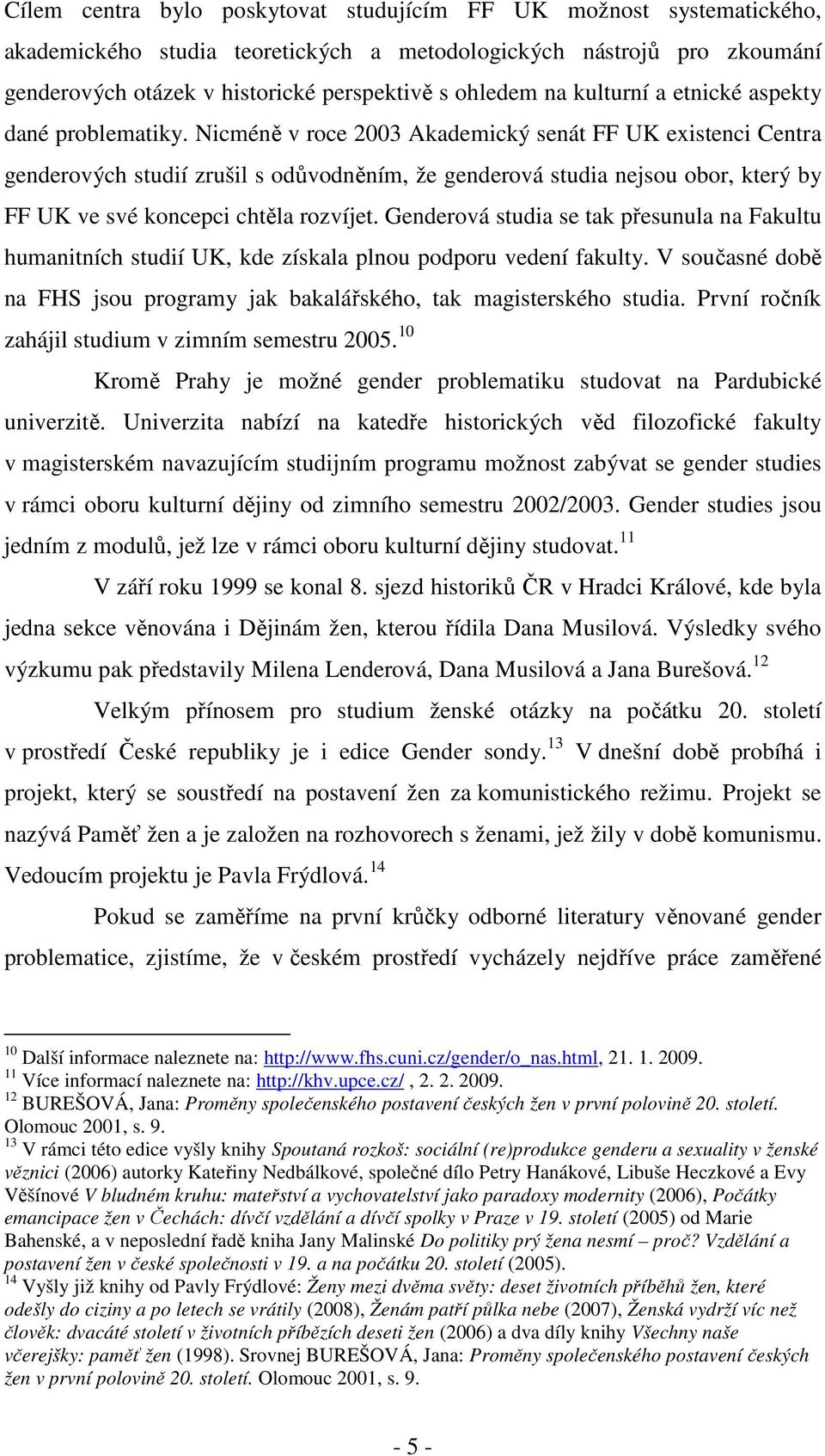 Nicméně v roce 2003 Akademický senát FF UK existenci Centra genderových studií zrušil s odůvodněním, že genderová studia nejsou obor, který by FF UK ve své koncepci chtěla rozvíjet.