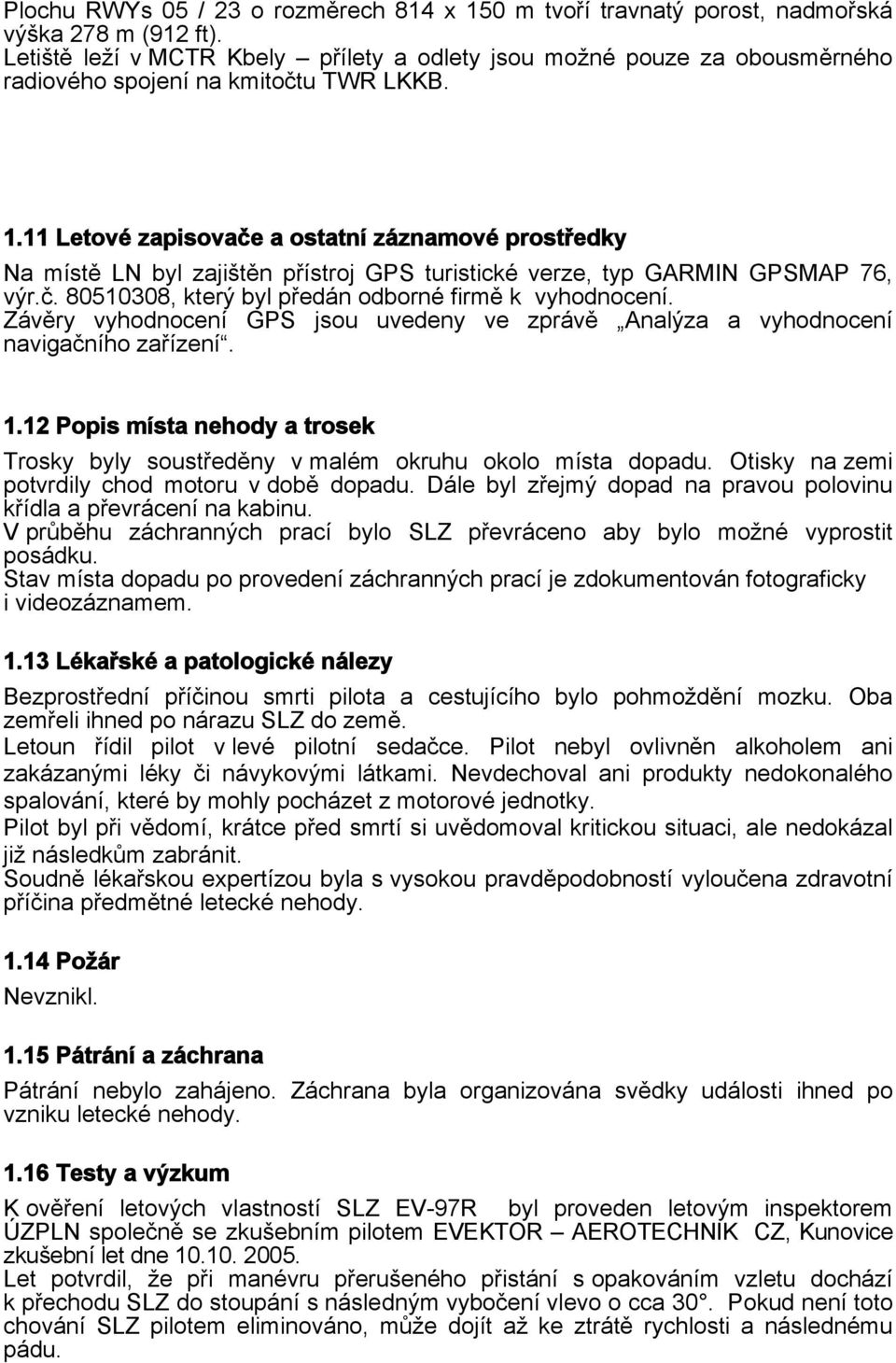 11 Letové zapisovače a ostatní záznamové prostředky Na místě LN byl zajištěn přístroj GPS turistické verze, typ GARMIN GPSMAP 76, výr.č. 80510308, který byl předán odborné firmě k vyhodnocení.