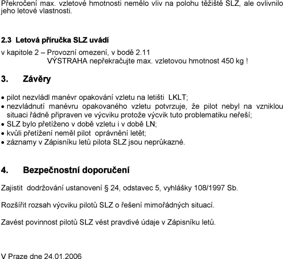 Závěry pilot nezvládl manévr opakování vzletu na letišti LKLT; nezvládnutí manévru opakovaného vzletu potvrzuje, že pilot nebyl na vzniklou situaci řádně připraven ve výcviku protože výcvik tuto