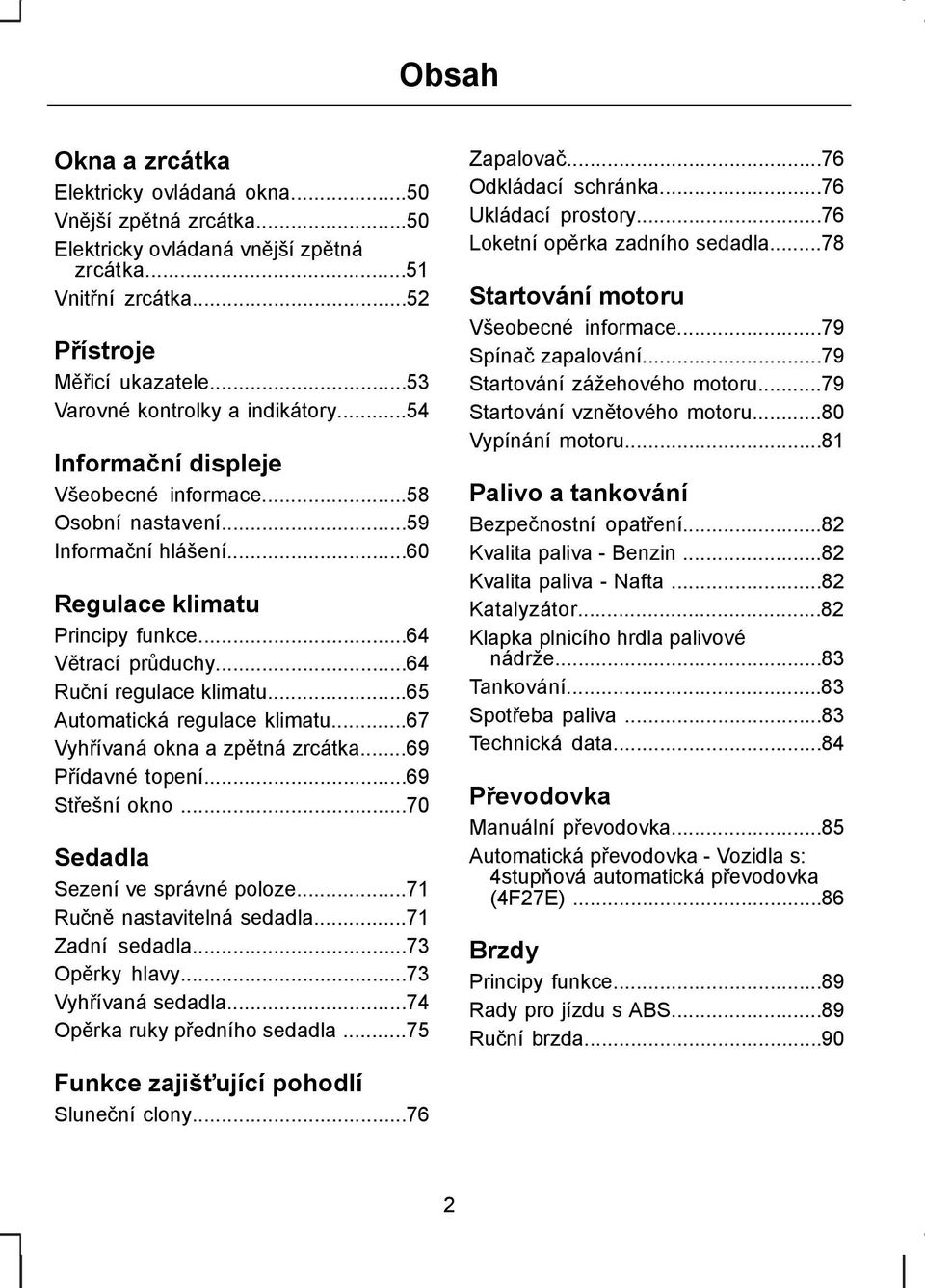 ..64 Ruční regulace klimatu...65 Automatická regulace klimatu...67 Vyhřívaná okna a zpětná zrcátka...69 Přídavné topení...69 Střešní okno...70 Sedadla Sezení ve správné poloze.