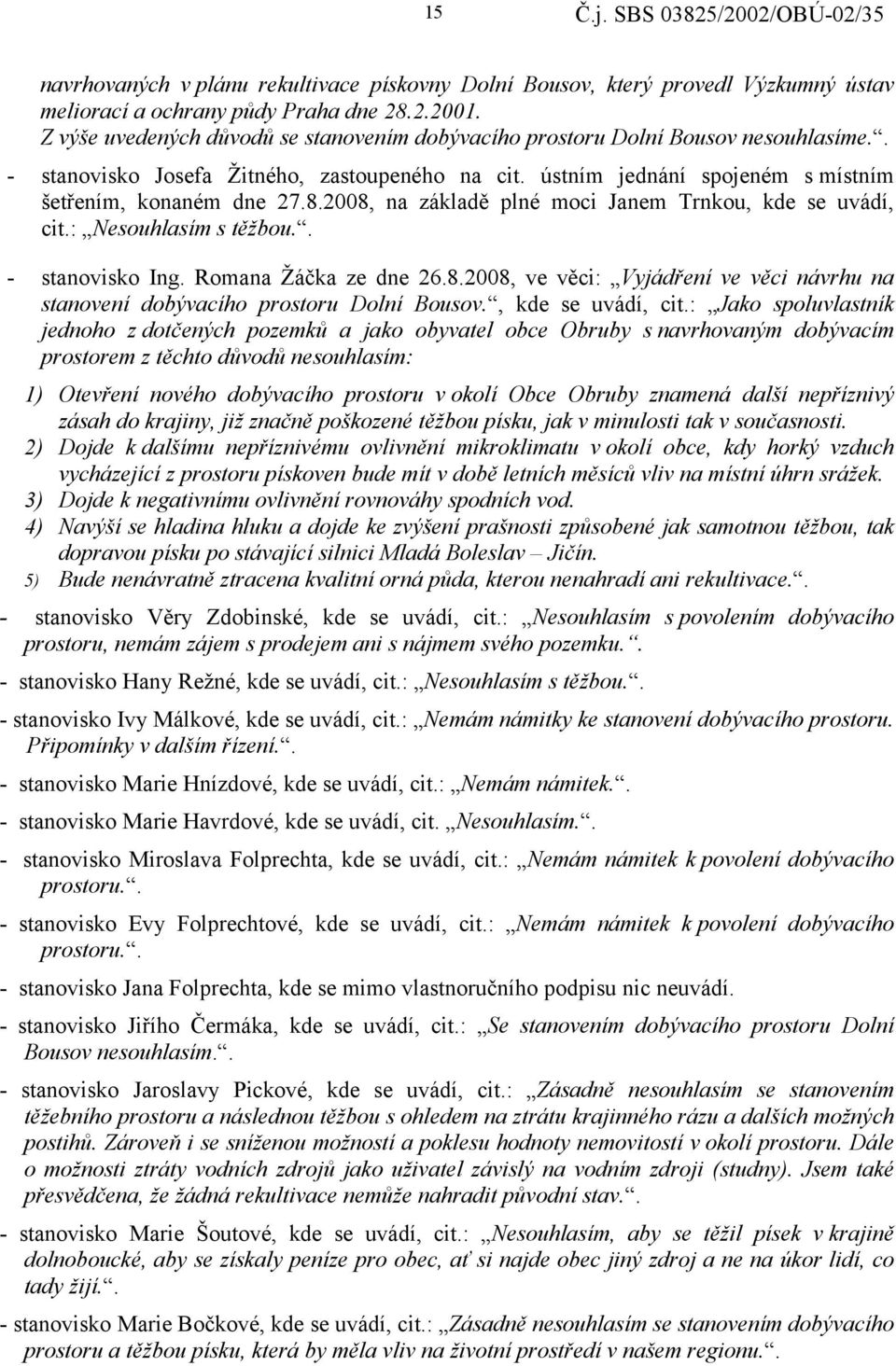 2008, na základě plné moci Janem Trnkou, kde se uvádí, cit.: Nesouhlasím s těžbou.. - stanovisko Ing. Romana Žáčka ze dne 26.8.2008, ve věci: Vyjádření ve věci návrhu na stanovení dobývacího prostoru Dolní Bousov.