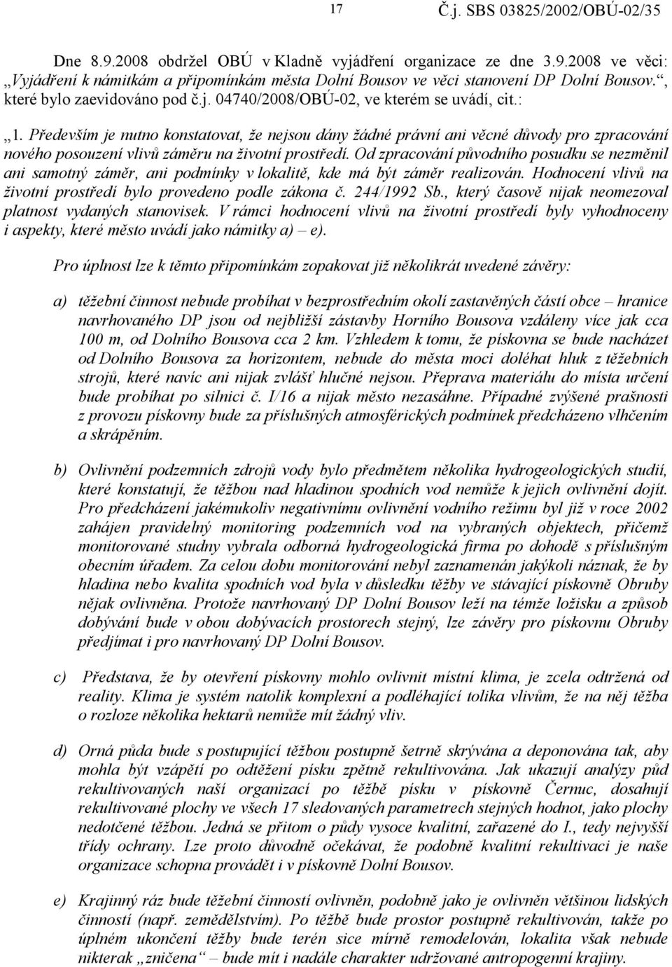 Především je nutno konstatovat, že nejsou dány žádné právní ani věcné důvody pro zpracování nového posouzení vlivů záměru na životní prostředí.